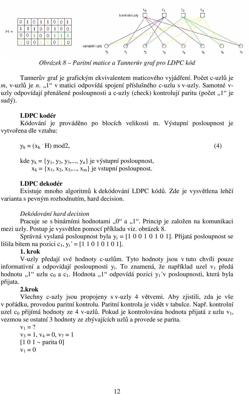 LDPC kodér Kódování je prováděno po blocích velikosti m. Výstupní posloupnost je vytvořena dle vztahu: y k = (x k. H) mod2, (4) kde y k = {y 1, y 2, y 3,.