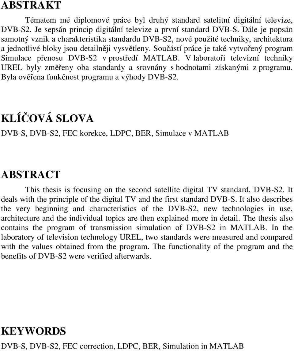 Součástí práce je také vytvořený program Simulace přenosu DVB-S2 v prostředí MATLAB. V laboratoři televizní techniky UREL byly změřeny oba standardy a srovnány s hodnotami získanými z programu.