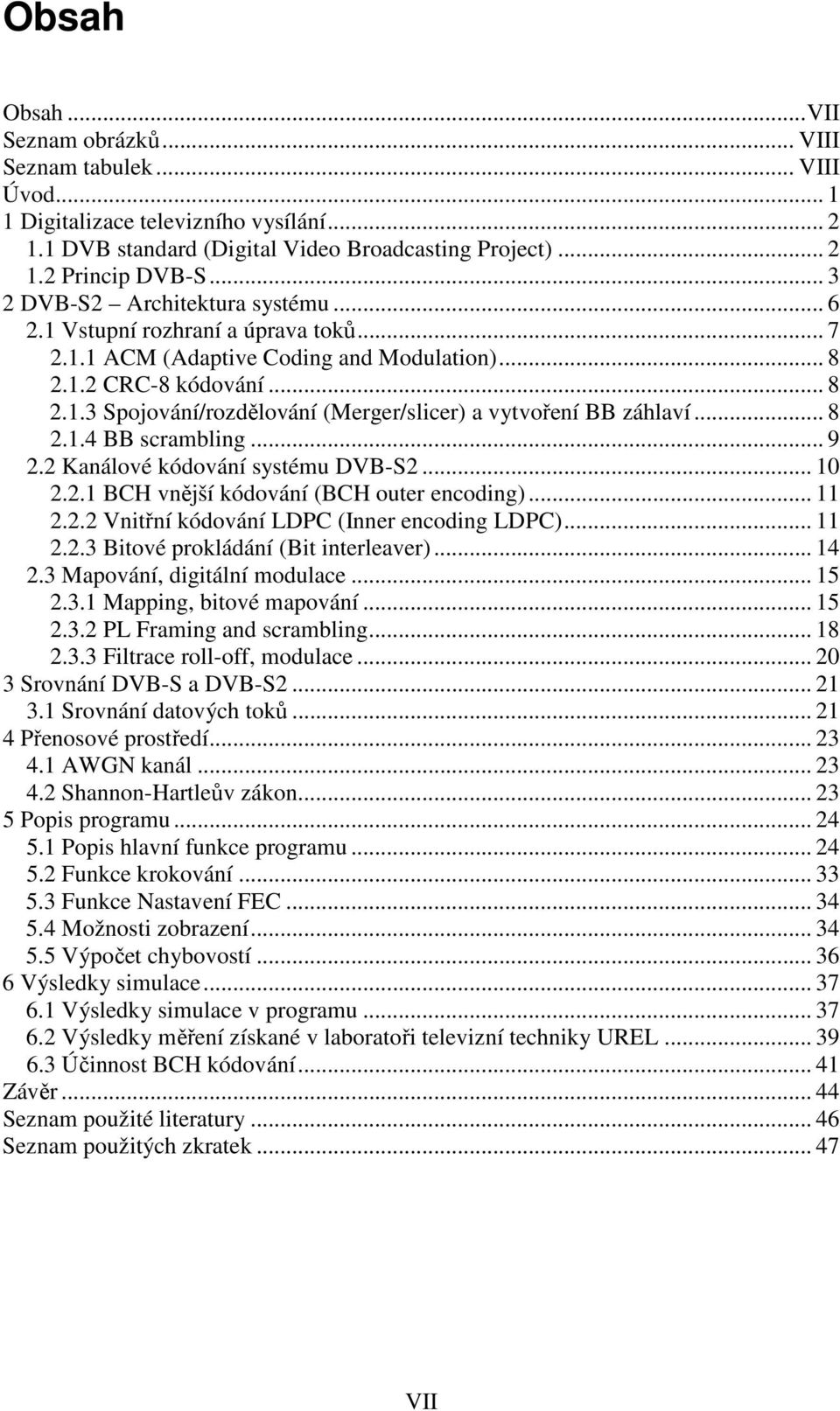 .. 8 2.1.4 BB scrambling... 9 2.2 Kanálové kódování systému DVB-S2... 10 2.2.1 BCH vnější kódování (BCH outer encoding)... 11 2.2.2 Vnitřní kódování LDPC (Inner encoding LDPC)... 11 2.2.3 Bitové prokládání (Bit interleaver).