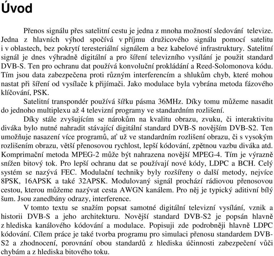 Satelitní signál je dnes výhradně digitální a pro šíření televizního vysílání je použit standard DVB-S. Ten pro ochranu dat používá konvoluční prokládání a Reed-Solomonova kódu.