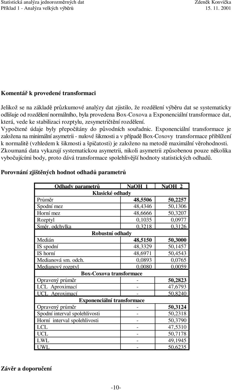 Exponenciální transformace je založena na minimální asymetrii - nulové šikmosti a v případě Box-Coxovy transformace přiblížení k normalitě (vzhledem k šikmosti a špičatosti) je založeno na metodě