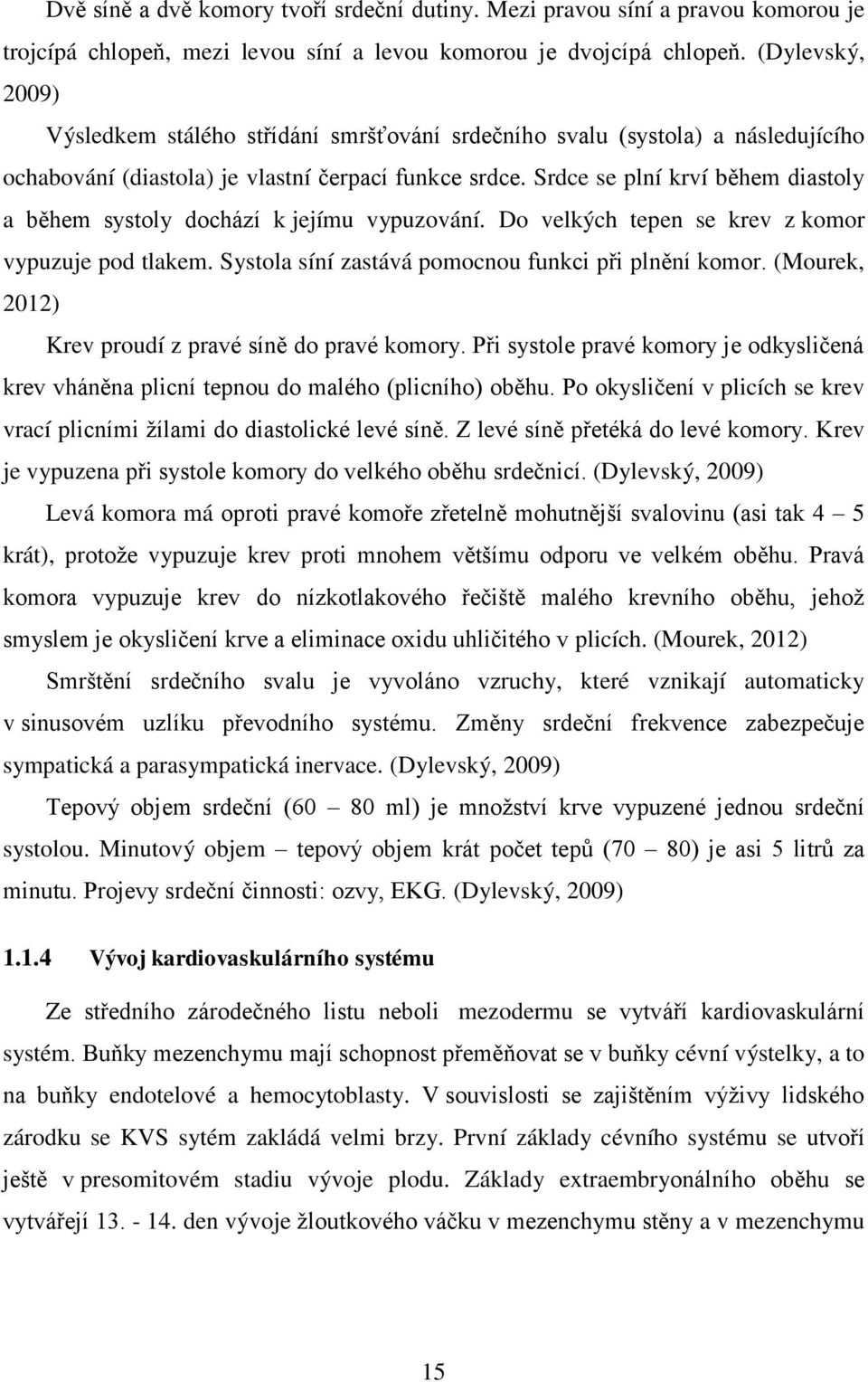 Srdce se plní krví během diastoly a během systoly dochází k jejímu vypuzování. Do velkých tepen se krev z komor vypuzuje pod tlakem. Systola síní zastává pomocnou funkci při plnění komor.