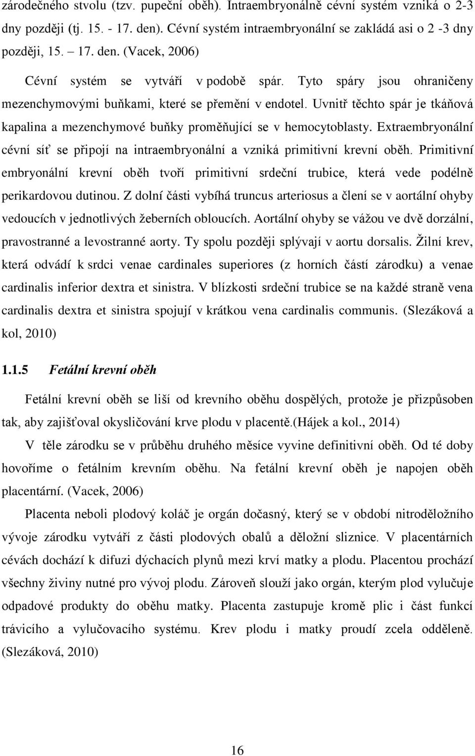 Extraembryonální cévní síť se připojí na intraembryonální a vzniká primitivní krevní oběh. Primitivní embryonální krevní oběh tvoří primitivní srdeční trubice, která vede podélně perikardovou dutinou.