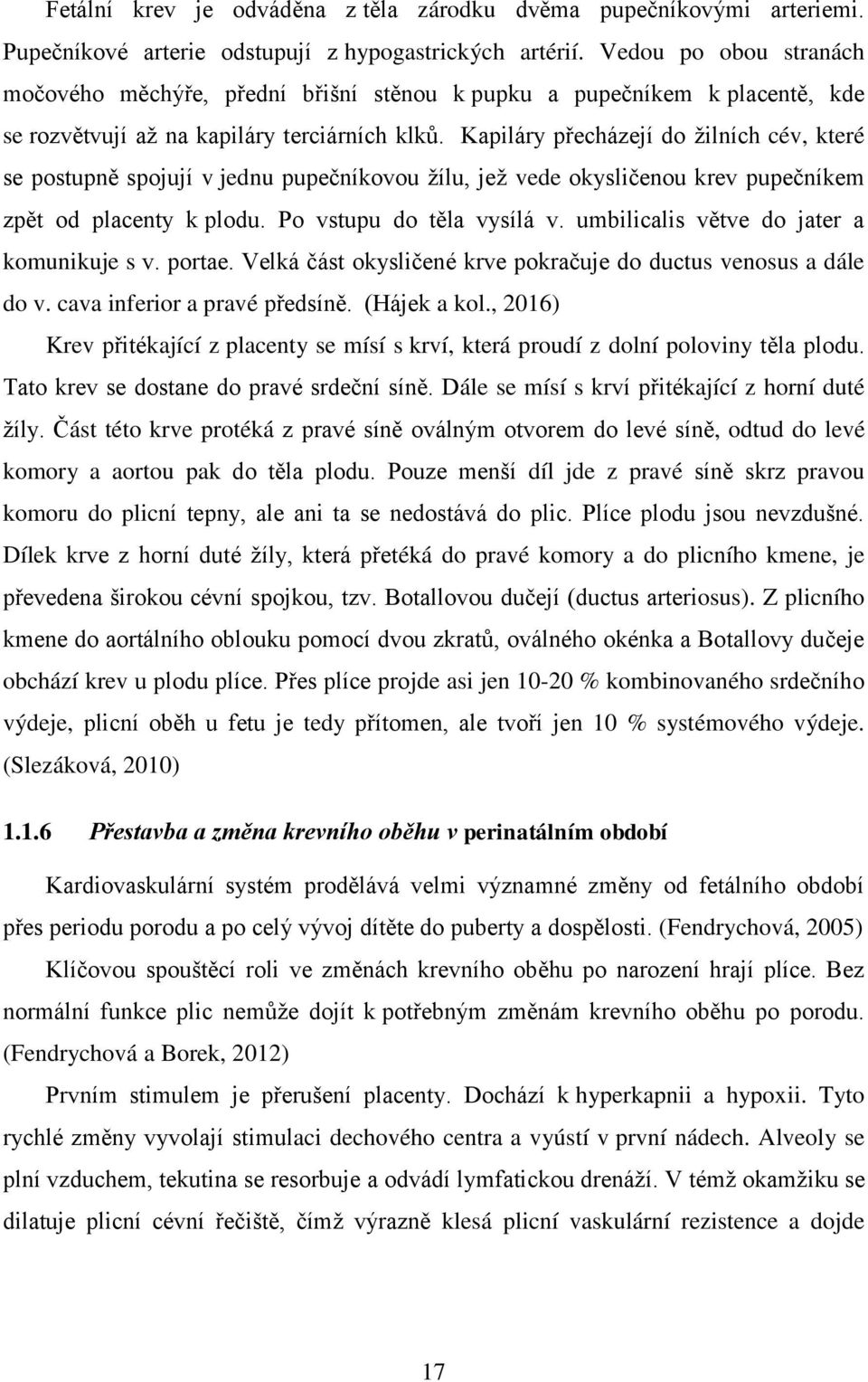 Kapiláry přecházejí do žilních cév, které se postupně spojují v jednu pupečníkovou žílu, jež vede okysličenou krev pupečníkem zpět od placenty k plodu. Po vstupu do těla vysílá v.