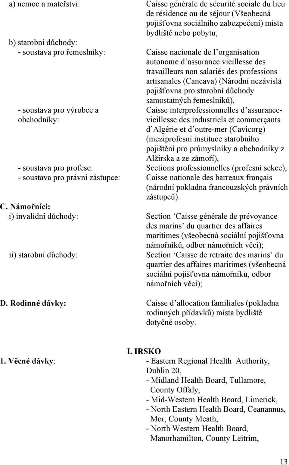 důchody samostatných řemeslníků), - soustava pro výrobce a obchodníky: Caisse interprofessionnelles d assurancevieillesse des industriels et commerçants d Algérie et d outre-mer (Cavicorg)