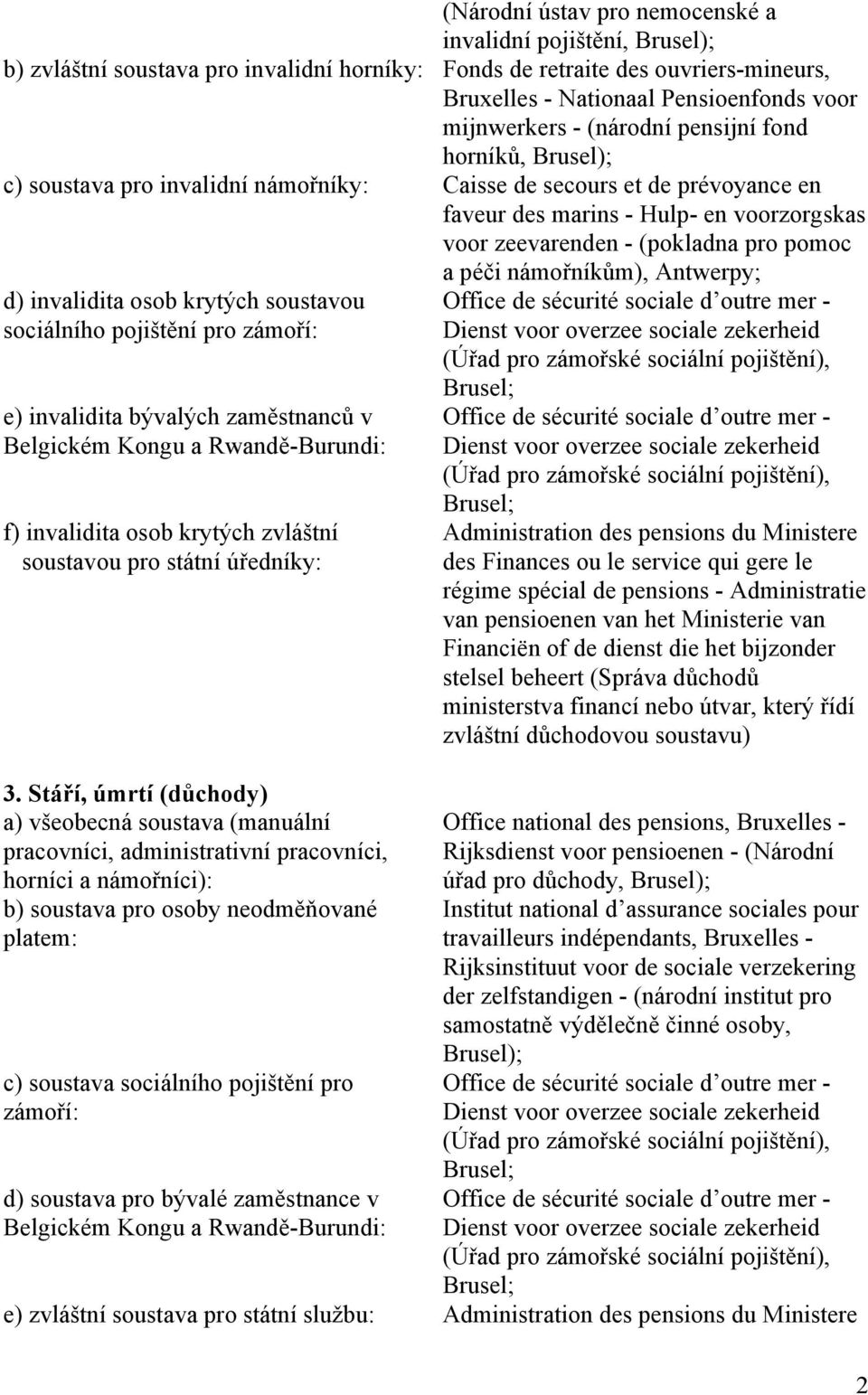 a péči námořníkům), Antwerpy; d) invalidita osob krytých soustavou sociálního pojištění pro zámoří: e) invalidita bývalých zaměstnanců v Belgickém Kongu a Rwandě-Burundi: f) invalidita osob krytých