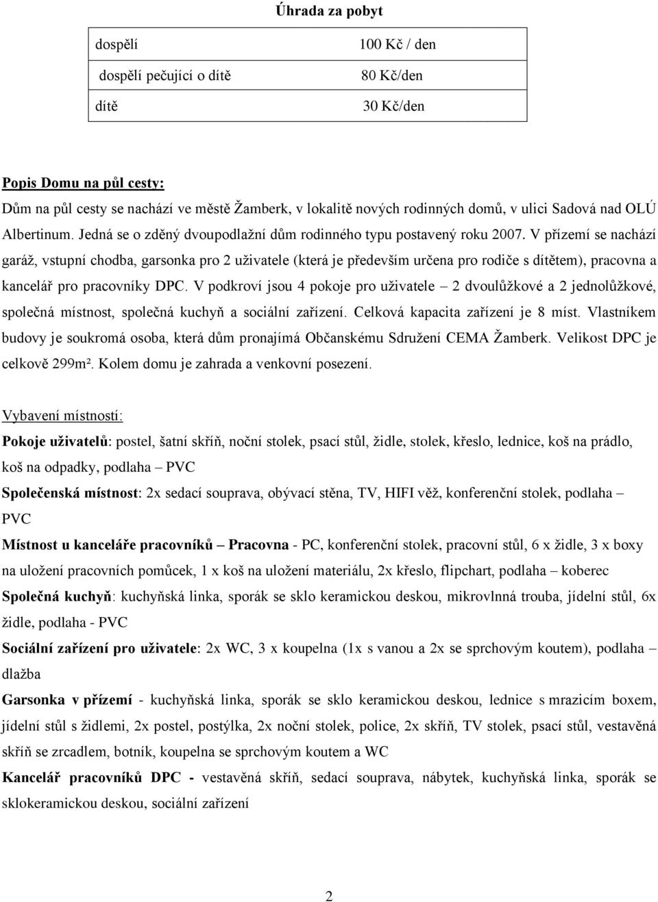 V přízemí se nachází garáž, vstupní chodba, garsonka pro 2 uživatele (která je především určena pro rodiče s dítětem), pracovna a kancelář pro pracovníky DPC.