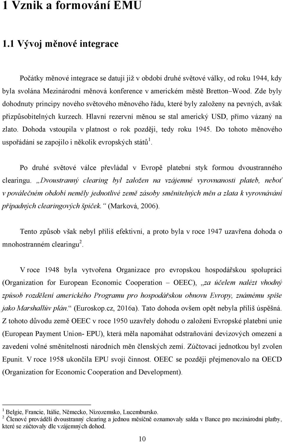 Zde byly dohodnuty principy nového světového měnového řádu, které byly založeny na pevných, avšak přizpůsobitelných kurzech. Hlavní rezervní měnou se stal americký USD, přímo vázaný na zlato.