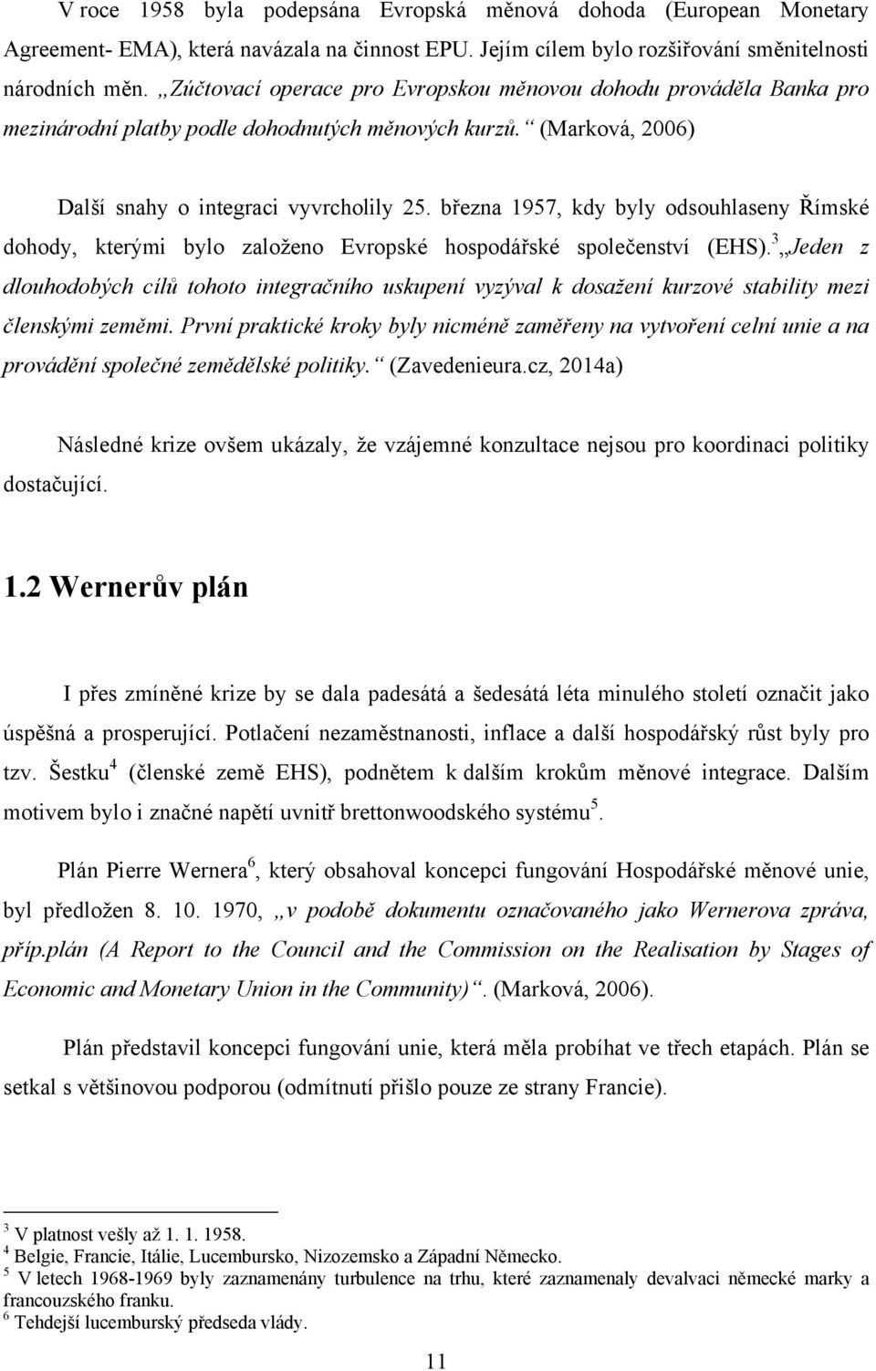 března 1957, kdy byly odsouhlaseny Římské dohody, kterými bylo založeno Evropské hospodářské společenství (EHS).