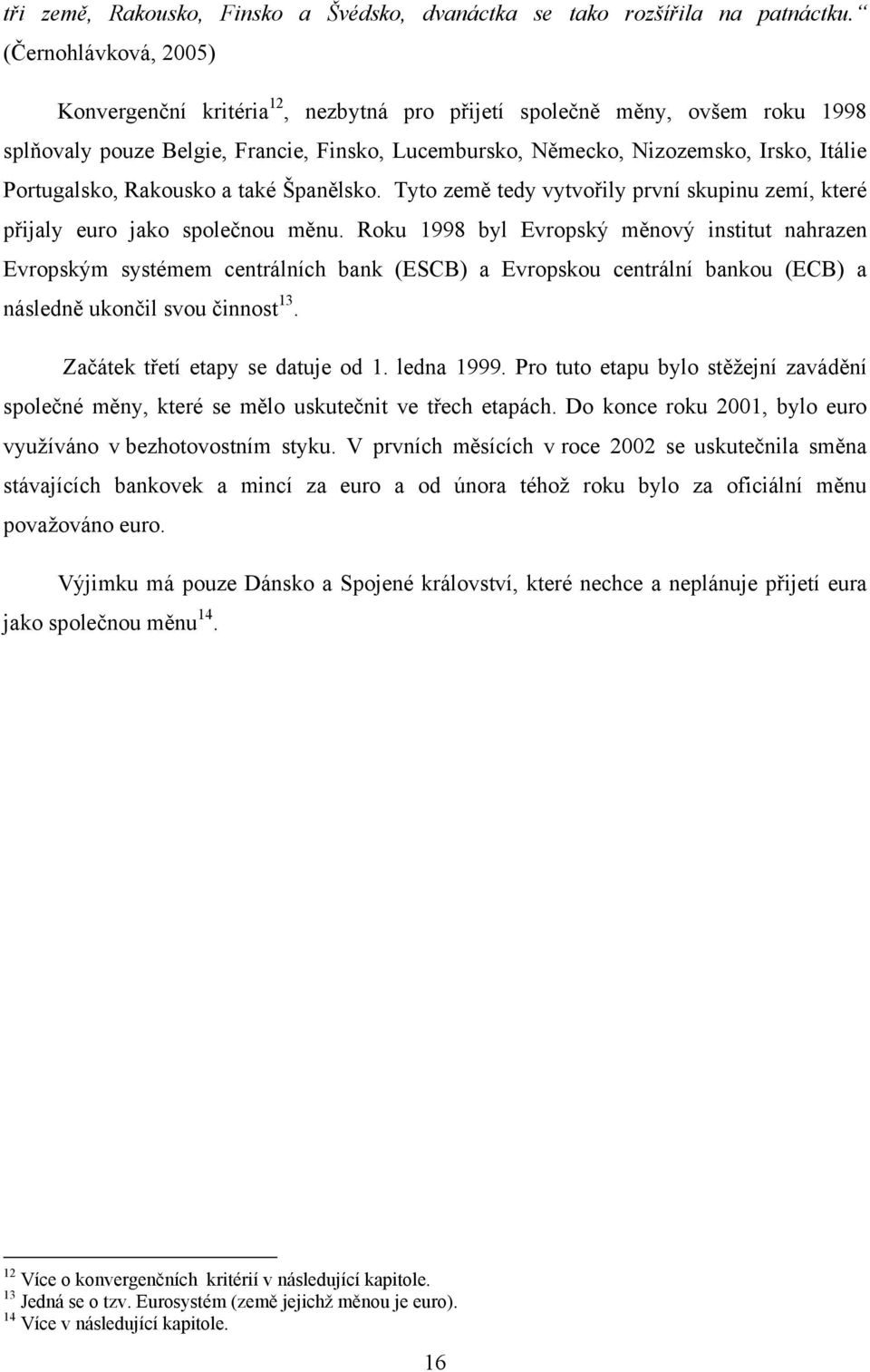 Portugalsko, Rakousko a také Španělsko. Tyto země tedy vytvořily první skupinu zemí, které přijaly euro jako společnou měnu.