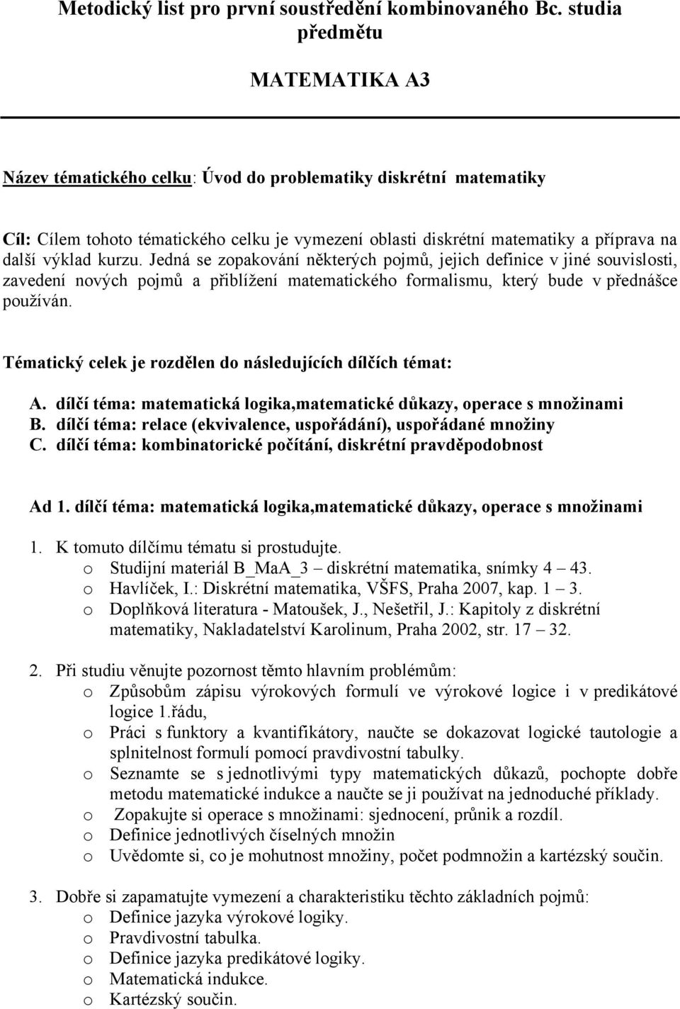 kurzu. Jedá se zopakováí ěkterých pojmů, jejich defiice v jié souvislosti, zavedeí ových pojmů a přiblížeí matematického formalismu, který bude v předášce používá.