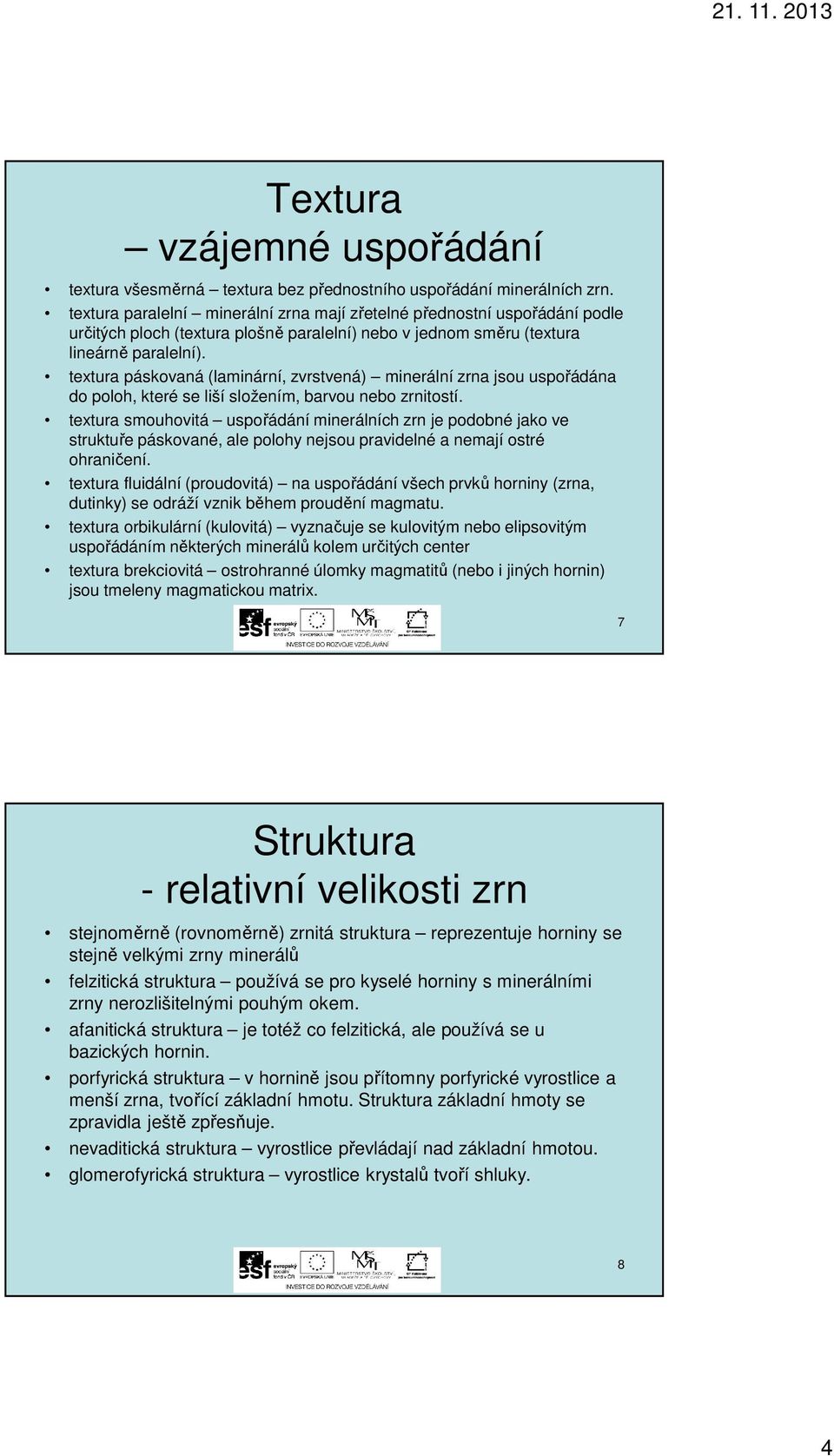 textura páskovaná (laminární, zvrstvená) minerální zrna jsou uspořádána do poloh, které se liší složením, barvou nebo zrnitostí.