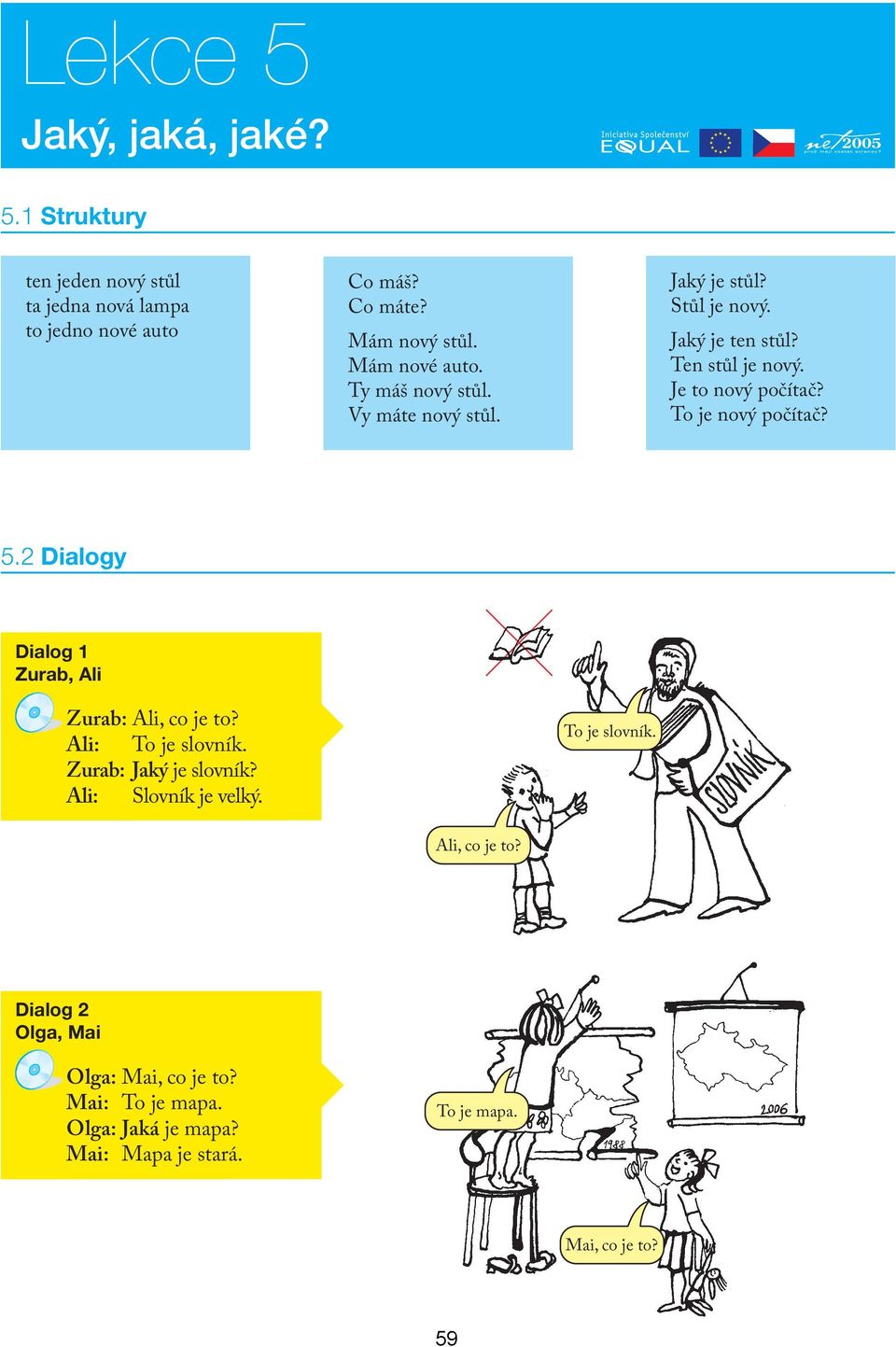 To je nový počítač? 5.2 Dialogy Dialog 1 Zurab, Ali Zurab: Ali, co je to? Ali: To je slovník. Zurab: Jaký je slovník? Ali: Slovník je velký.