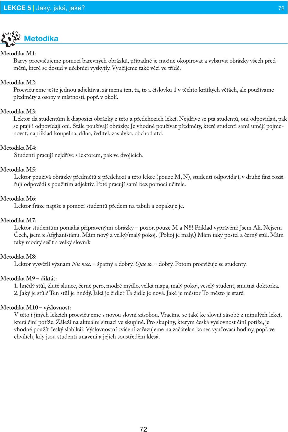 Metodika M3: Lektor dá studentům k dispozici obrázky z této a předchozích lekcí. Nejdříve se ptá studentů, oni odpovídají, pak se ptají i odpovídají oni. Stále používají obrázky.