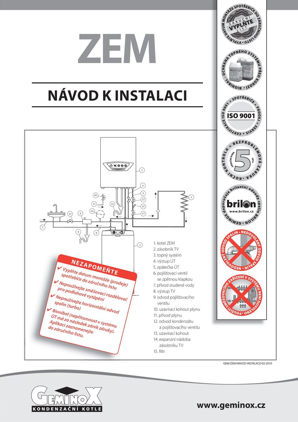 2 1. kotel ZEM 2. zásobník TV 3. topný systém 4. výstup ÚT 5. zpátečka ÚT 6. pojišťovací ventil se zpětnou klapkou 7. přívod studené vody 8. výstup TV 9. odvod pojišťovacího ventilu 10.