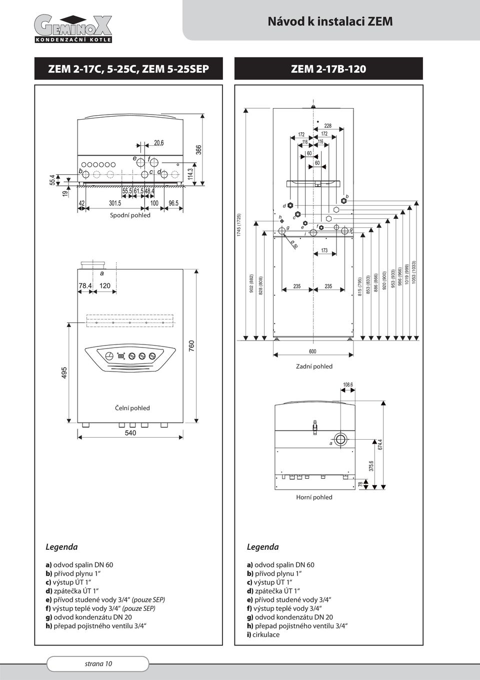 přívod studené vody 3/4 (pouze SEP) f) výstup teplé vody 3/4 (pouze SEP) g) odvod kondenzátu DN 20 h) přepad pojistného ventilu 3/4 Legenda a) odvod spalin DN 60 b)