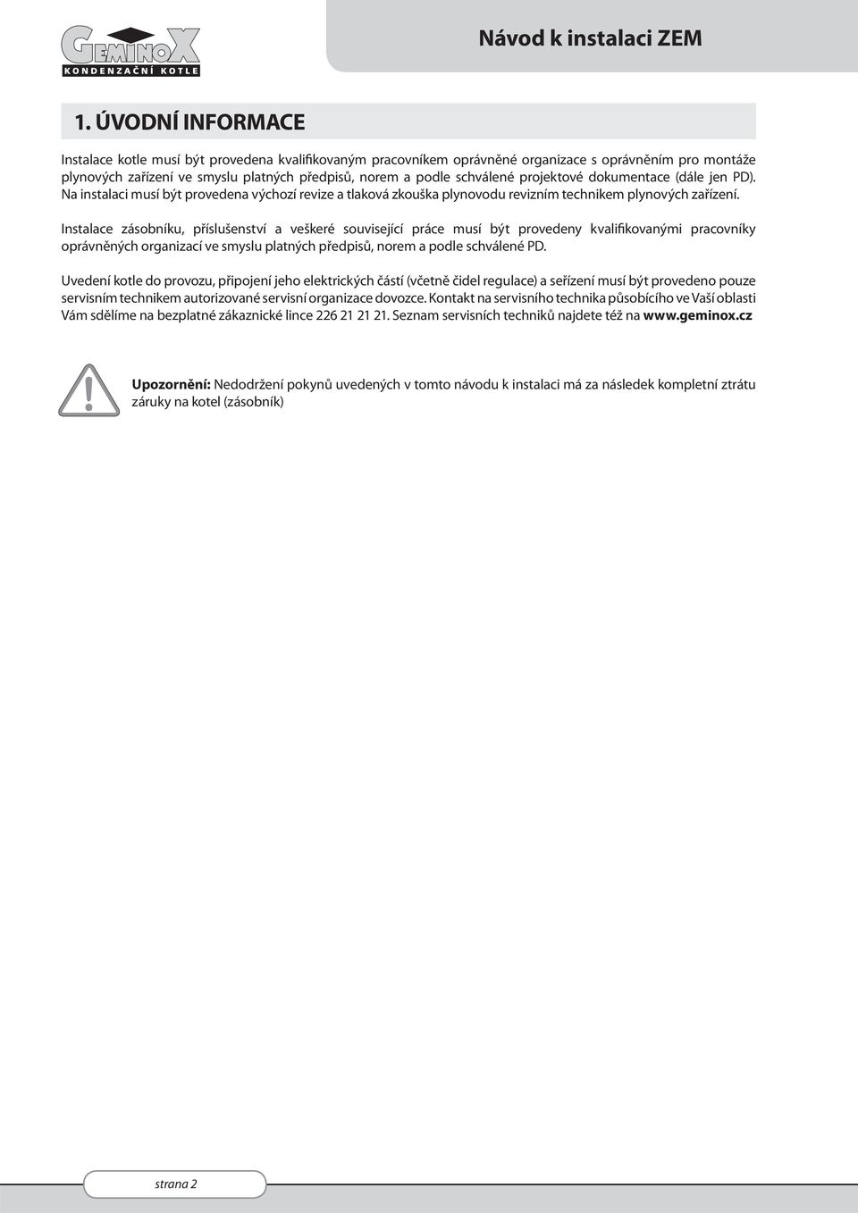 projektové dokumentace (dále jen PD). Na instalaci musí být provedena výchozí revize a tlaková zkouška plynovodu revizním technikem plynových zařízení.