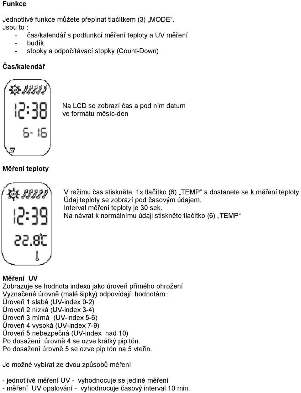 teploty V režimu čas stiskněte 1x tlačítko (6) TEMP a dostanete se k měření teploty. Údaj teploty se zobrazí pod časovým údajem. Interval měření teploty je 30 sek.