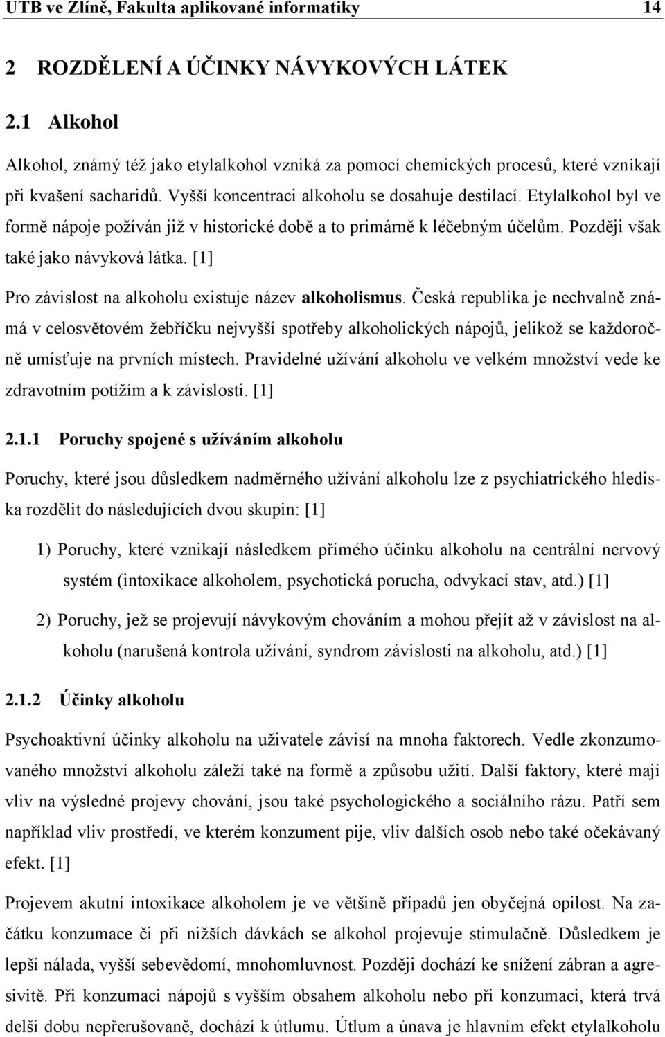 Etylalkohol byl ve formě nápoje požíván již v historické době a to primárně k léčebným účelům. Později však také jako návyková látka. [1] Pro závislost na alkoholu existuje název alkoholismus.