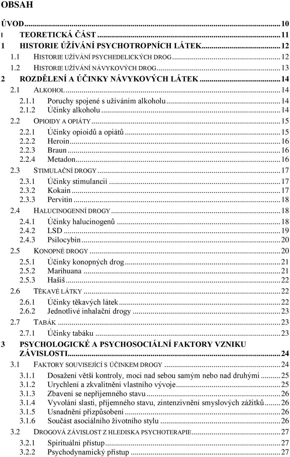 .. 15 2.2.2 Heroin... 16 2.2.3 Braun... 16 2.2.4 Metadon... 16 2.3 STIMULAČNÍ DROGY... 17 2.3.1 Účinky stimulancií... 17 2.3.2 Kokain... 17 2.3.3 Pervitin... 18 2.4 HALUCINOGENNÍ DROGY... 18 2.4.1 Účinky halucinogenů.