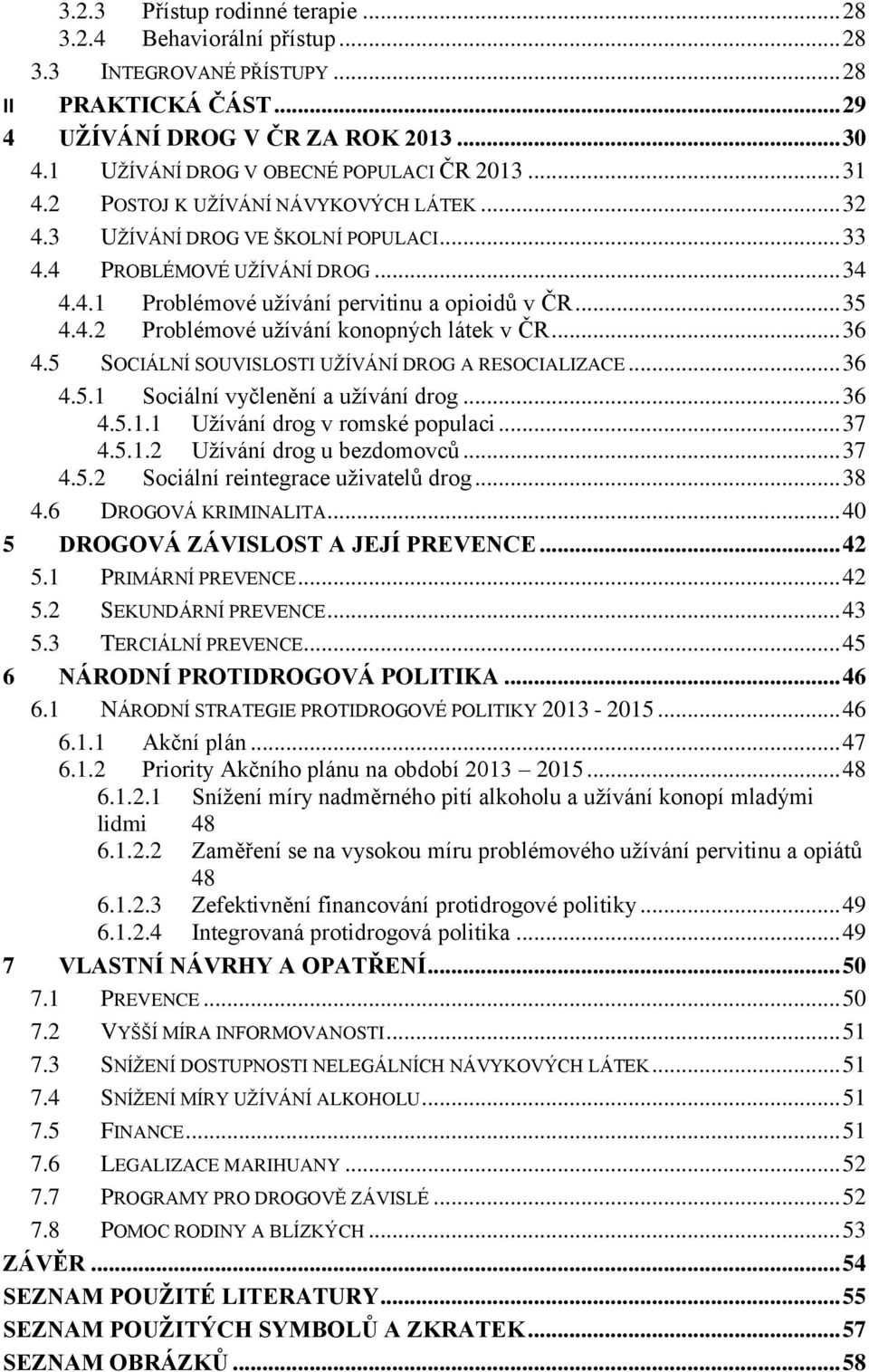 .. 35 4.4.2 Problémové užívání konopných látek v ČR... 36 4.5 SOCIÁLNÍ SOUVISLOSTI UŽÍVÁNÍ DROG A RESOCIALIZACE... 36 4.5.1 Sociální vyčlenění a užívání drog... 36 4.5.1.1 Užívání drog v romské populaci.