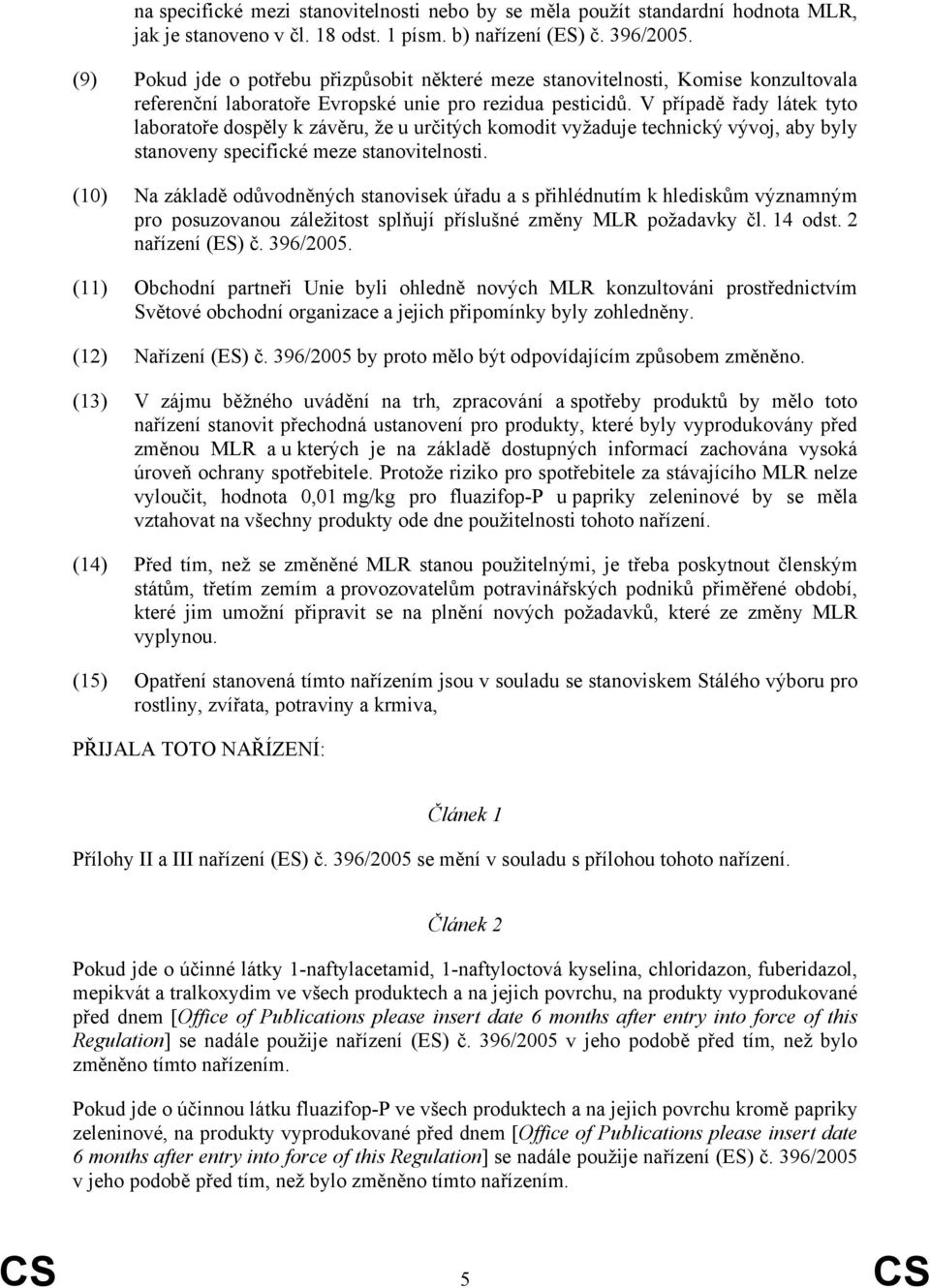 V případě řady látek tyto laboratoře dospěly k závěru, že u určitých komodit vyžaduje technický vývoj, aby byly stanoveny specifické meze stanovitelnosti.