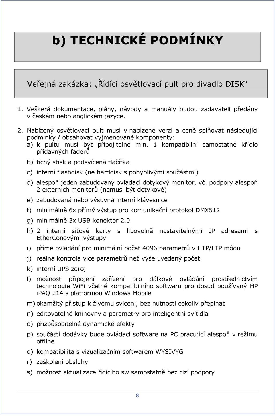 1 kompatibilní samostatné křídlo přídavných faderů b) tichý stisk a podsvícená tlačítka c) interní flashdisk (ne harddisk s pohyblivými součástmi) d) alespoň jeden zabudovaný ovládací dotykový