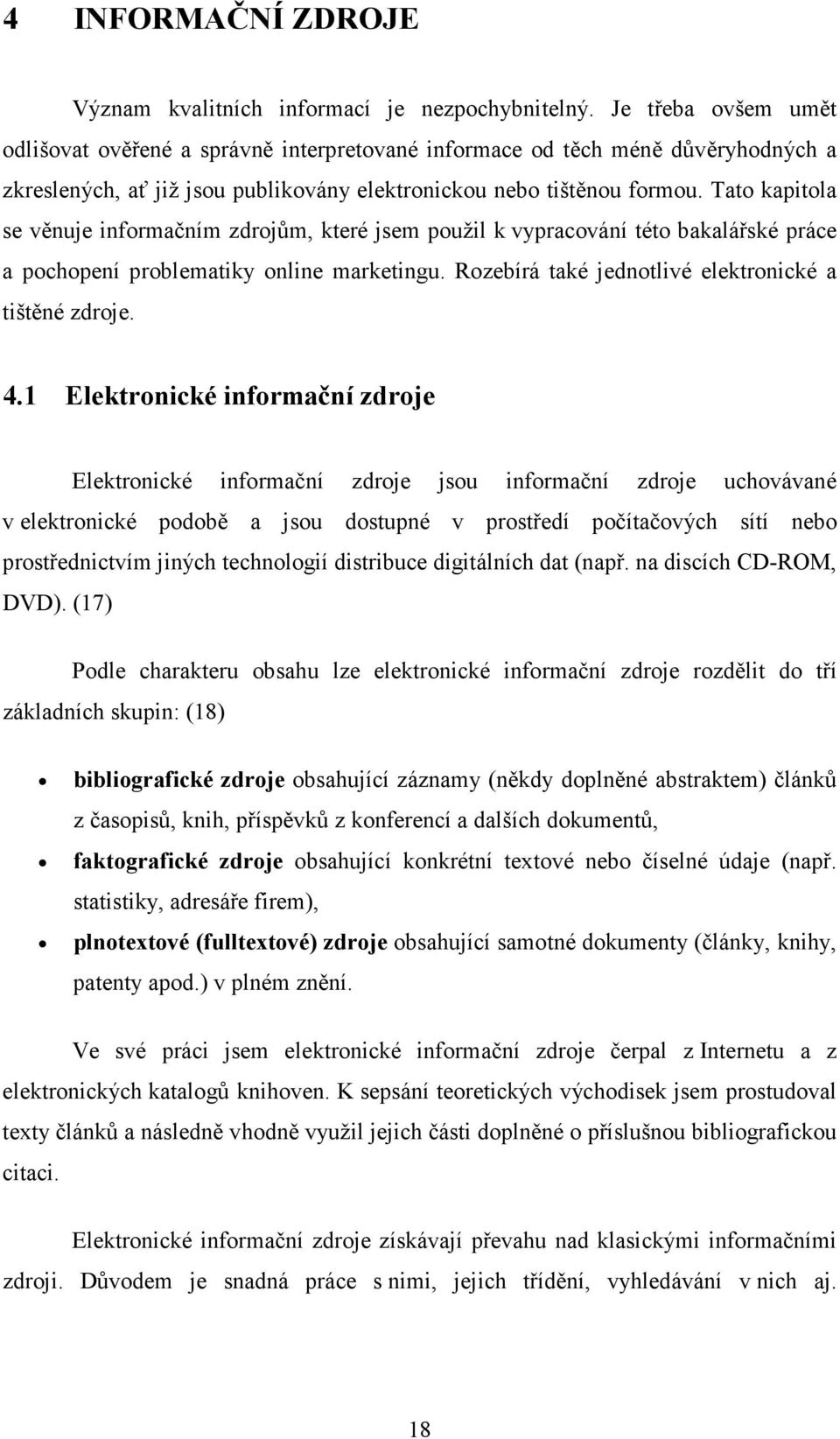 Tato kapitola se věnuje informačním zdrojům, které jsem použil k vypracování této bakalářské práce a pochopení problematiky online marketingu. Rozebírá také jednotlivé elektronické a tištěné zdroje.
