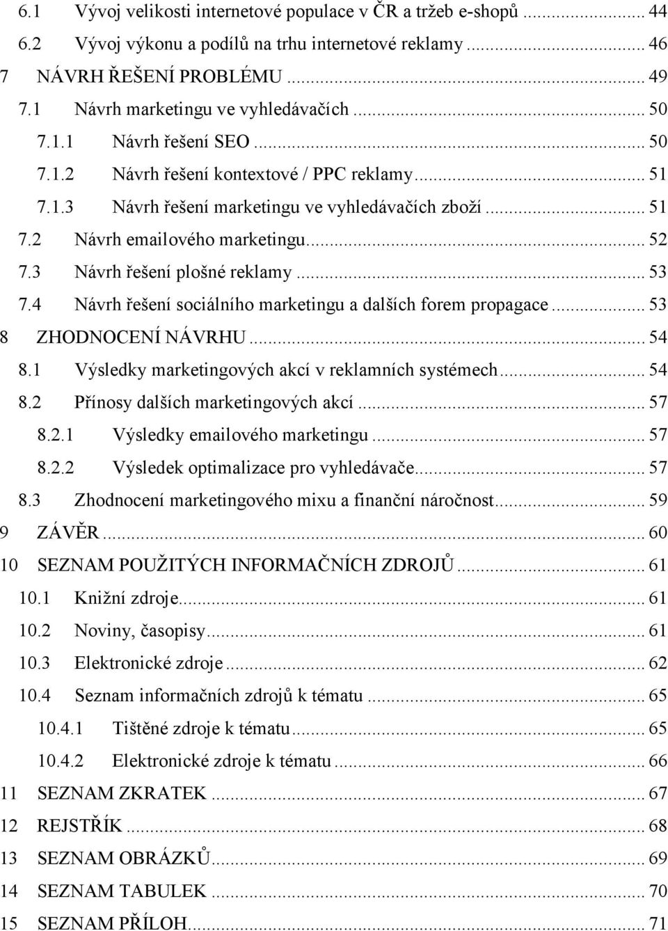 3 Návrh řešení plošné reklamy... 53 7.4 Návrh řešení sociálního marketingu a dalších forem propagace... 53 8 ZHODNOCENÍ NÁVRHU... 54 8.1 Výsledky marketingových akcí v reklamních systémech... 54 8.2 Přínosy dalších marketingových akcí.