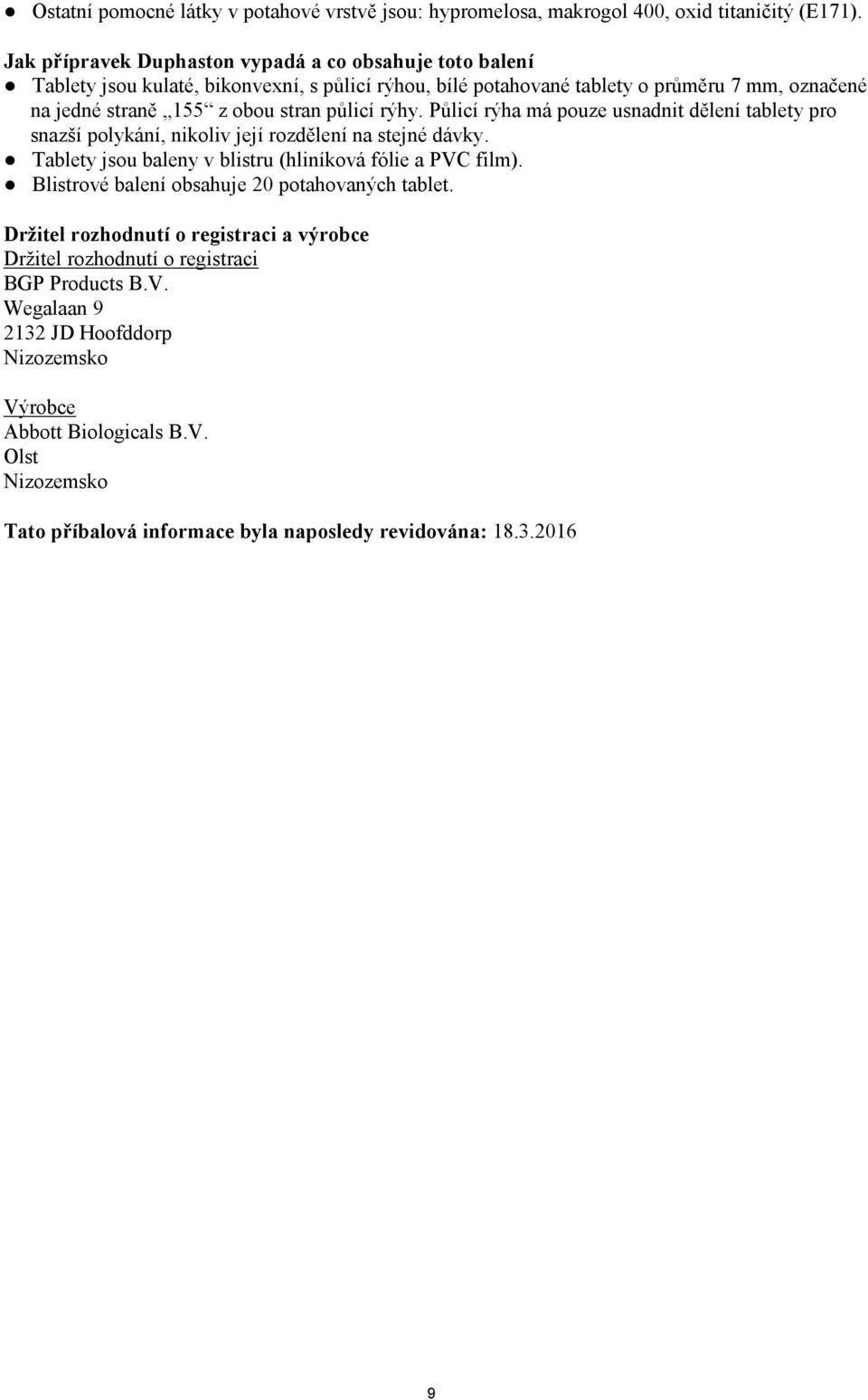půlicí rýhy. Půlicí rýha má pouze usnadnit dělení tablety pro snazší polykání, nikoliv její rozdělení na stejné dávky. Tablety jsou baleny v blistru (hliníková fólie a PVC film).