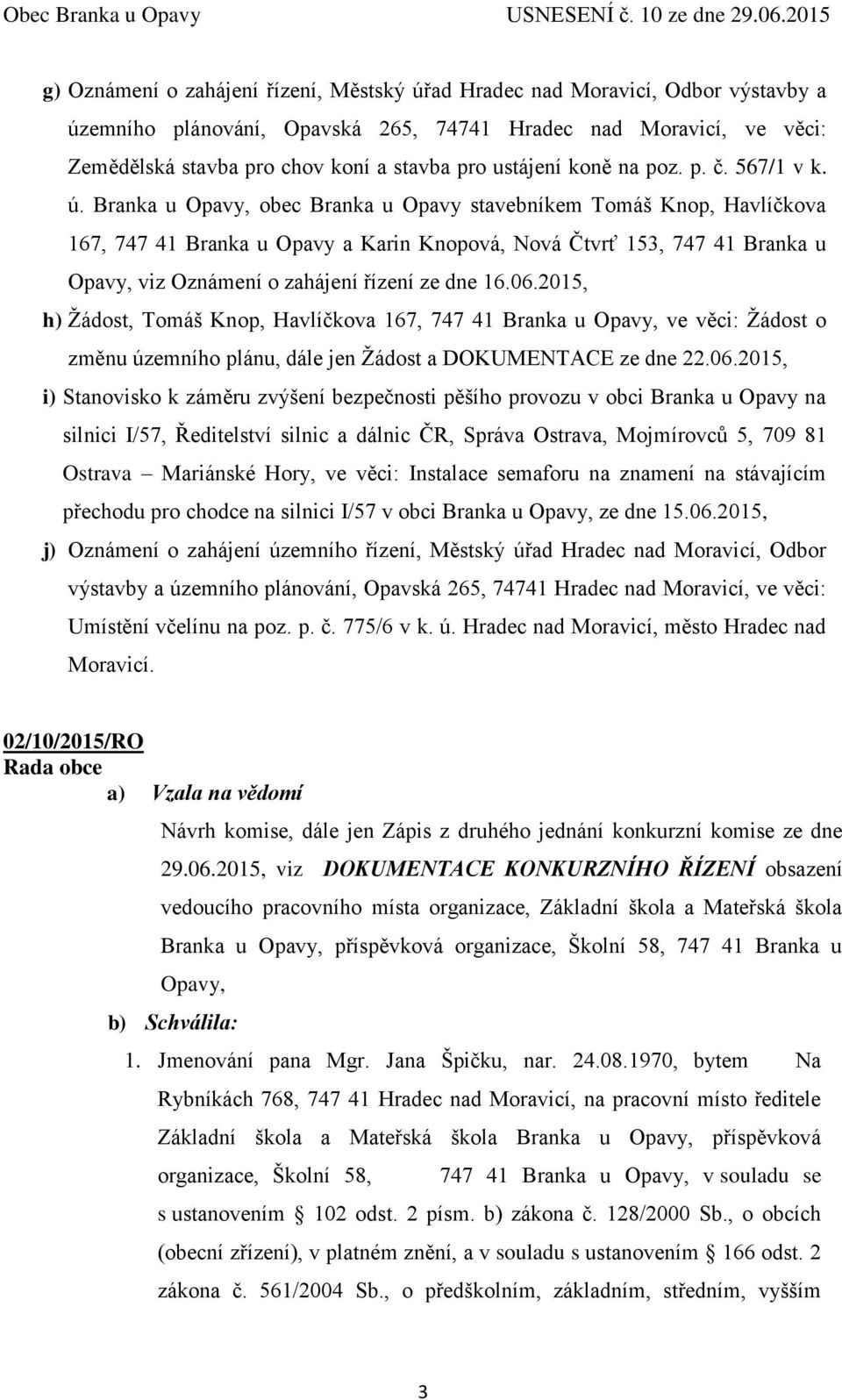 Branka u Opavy, obec Branka u Opavy stavebníkem Tomáš Knop, Havlíčkova 167, 747 41 Branka u Opavy a Karin Knopová, Nová Čtvrť 153, 747 41 Branka u Opavy, viz Oznámení o zahájení řízení ze dne 16.06.