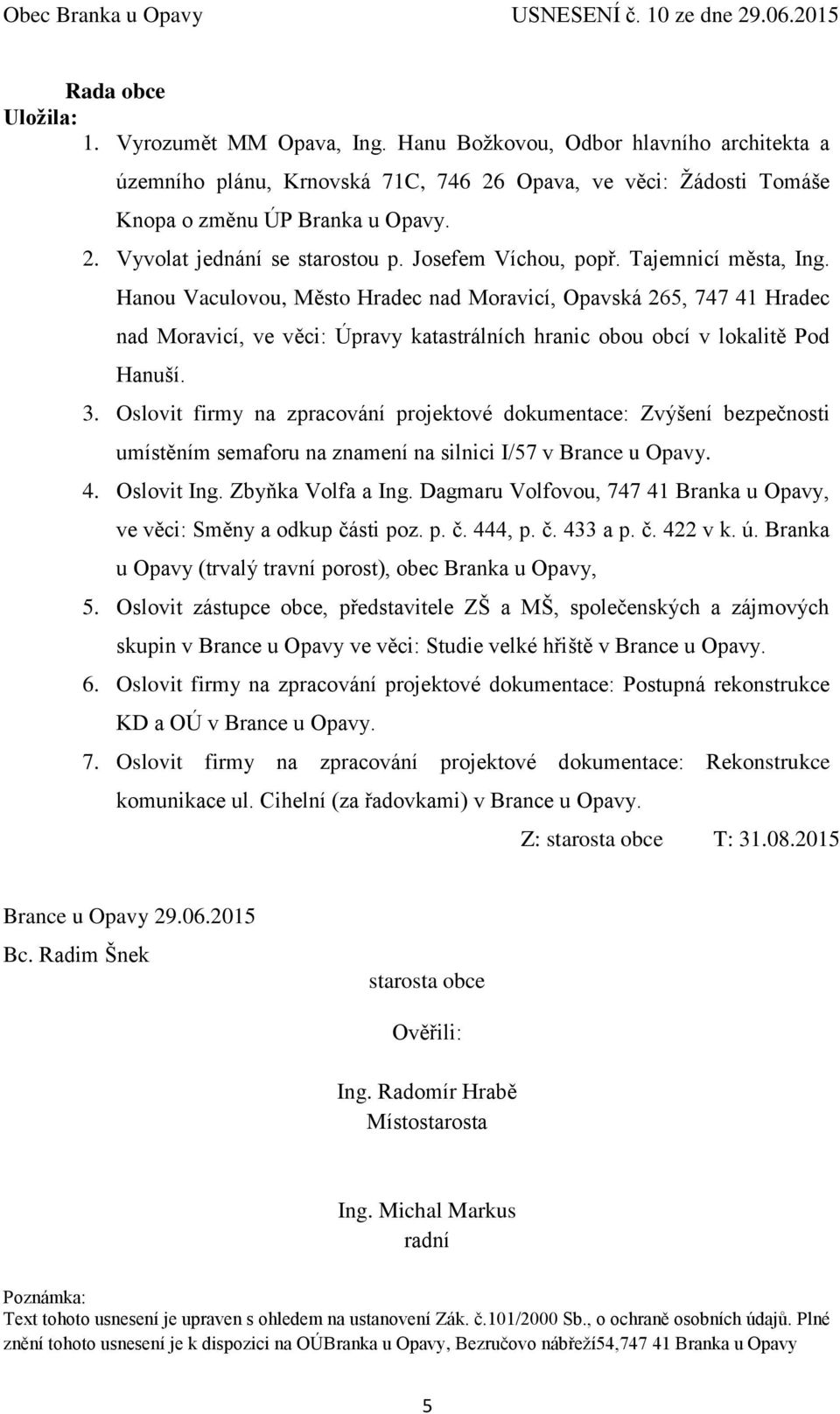 3. Oslovit firmy na zpracování projektové dokumentace: Zvýšení bezpečnosti umístěním semaforu na znamení na silnici I/57 v Brance u Opavy. 4. Oslovit Ing. Zbyňka Volfa a Ing.