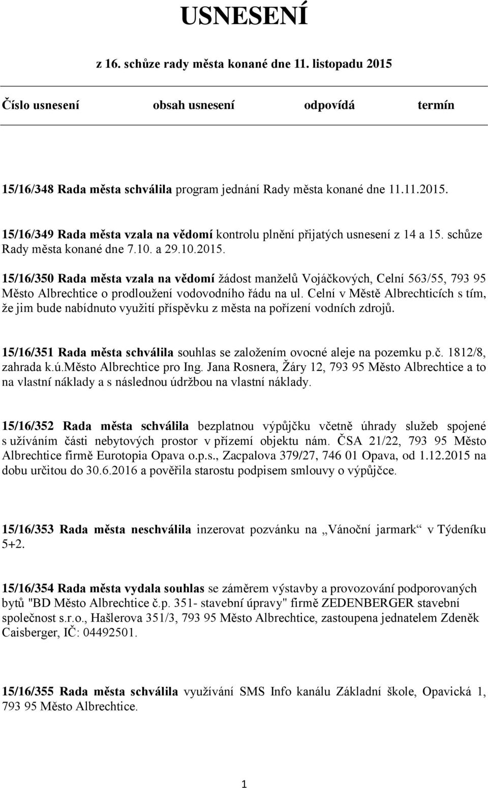 Celní v Městě Albrechticích s tím, že jim bude nabídnuto využití příspěvku z města na pořízení vodních zdrojů. 15/16/351 Rada města schválila souhlas se založením ovocné aleje na pozemku p.č.