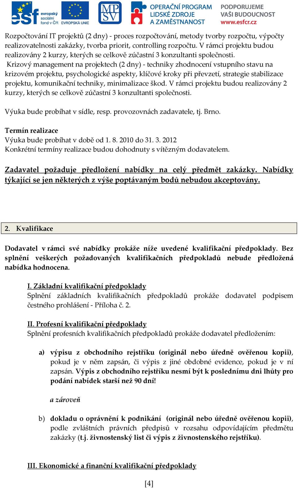 Krizový management na projektech (2 dny) - techniky zhodnocení vstupního stavu na krizovém projektu, psychologické aspekty, klíčové kroky při převzetí, strategie stabilizace projektu, komunikační