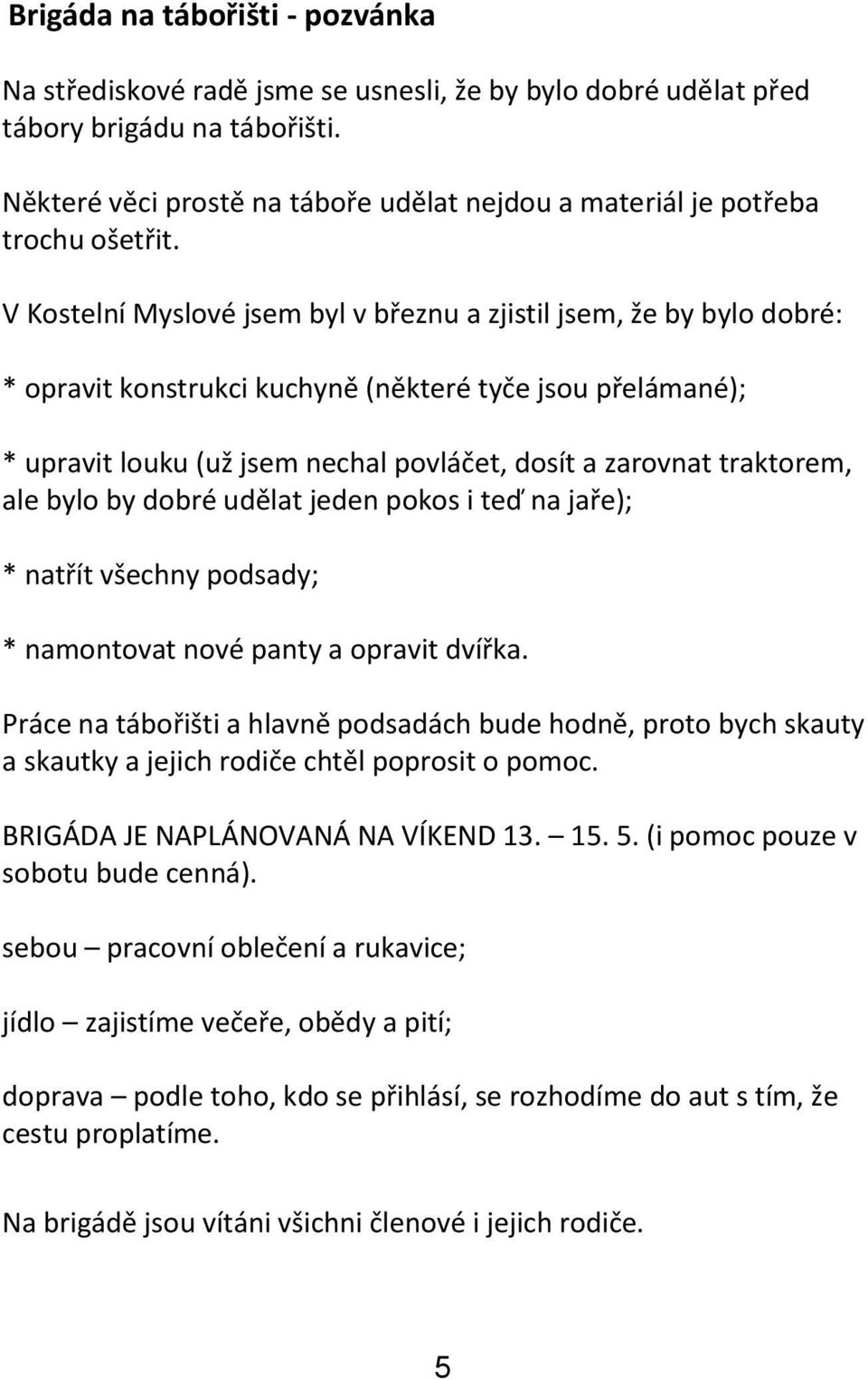 V Kostelní Myslové jsem byl v březnu a zjistil jsem, že by bylo dobré: * opravit konstrukci kuchyně (některé tyče jsou přelámané); * upravit louku (už jsem nechal povláčet, dosít a zarovnat