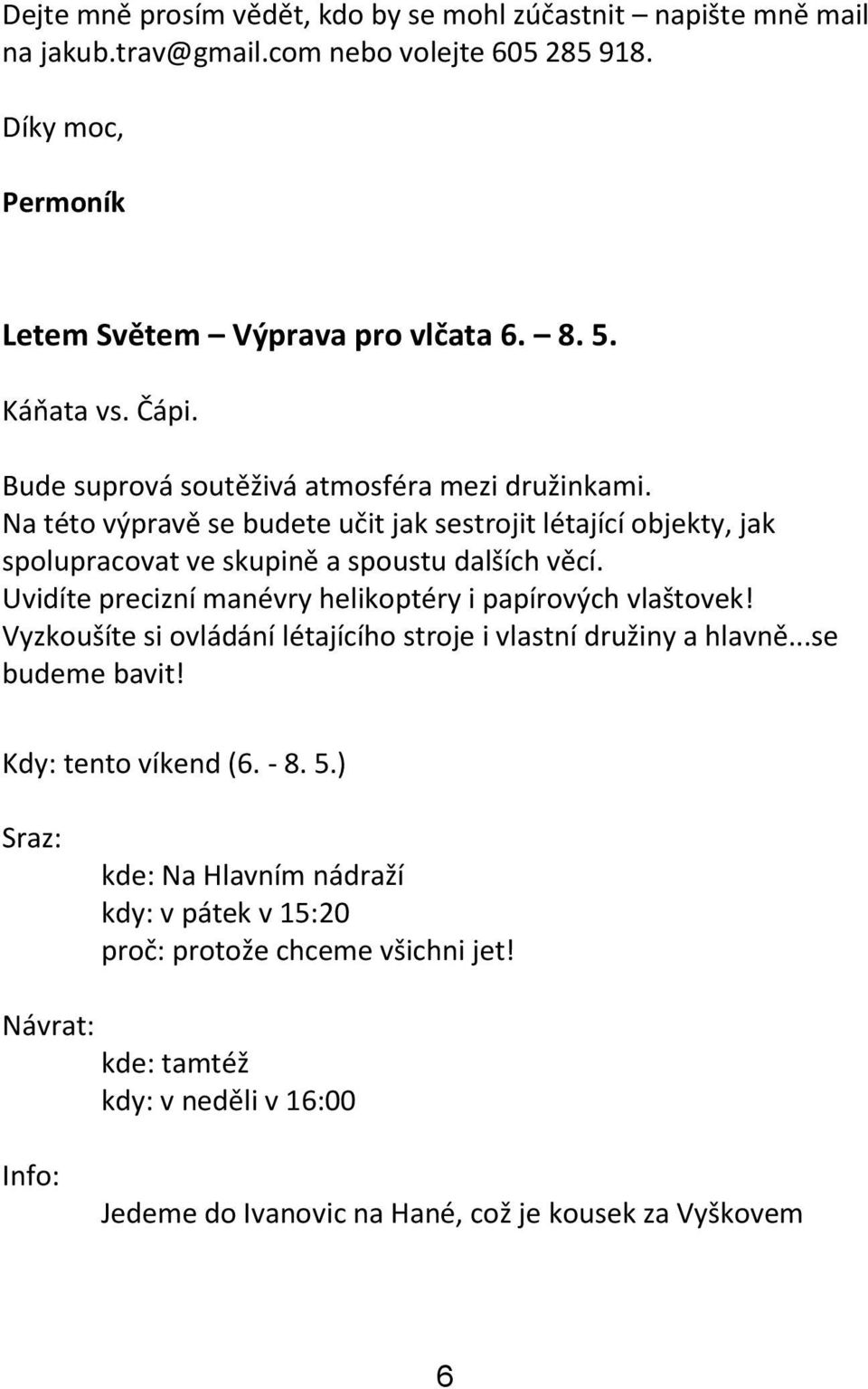 Uvidíte precizní manévry helikoptéry i papírových vlaštovek! Vyzkoušíte si ovládání létajícího stroje i vlastní družiny a hlavně...se budeme bavit! Kdy: tento víkend (6. - 8. 5.