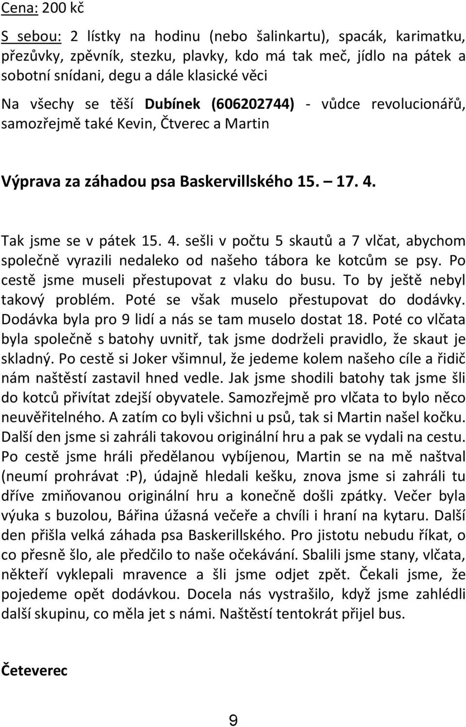 Tak jsme se v pátek 15. 4. sešli v počtu 5 skautů a 7 vlčat, abychom společně vyrazili nedaleko od našeho tábora ke kotcům se psy. Po cestě jsme museli přestupovat z vlaku do busu.