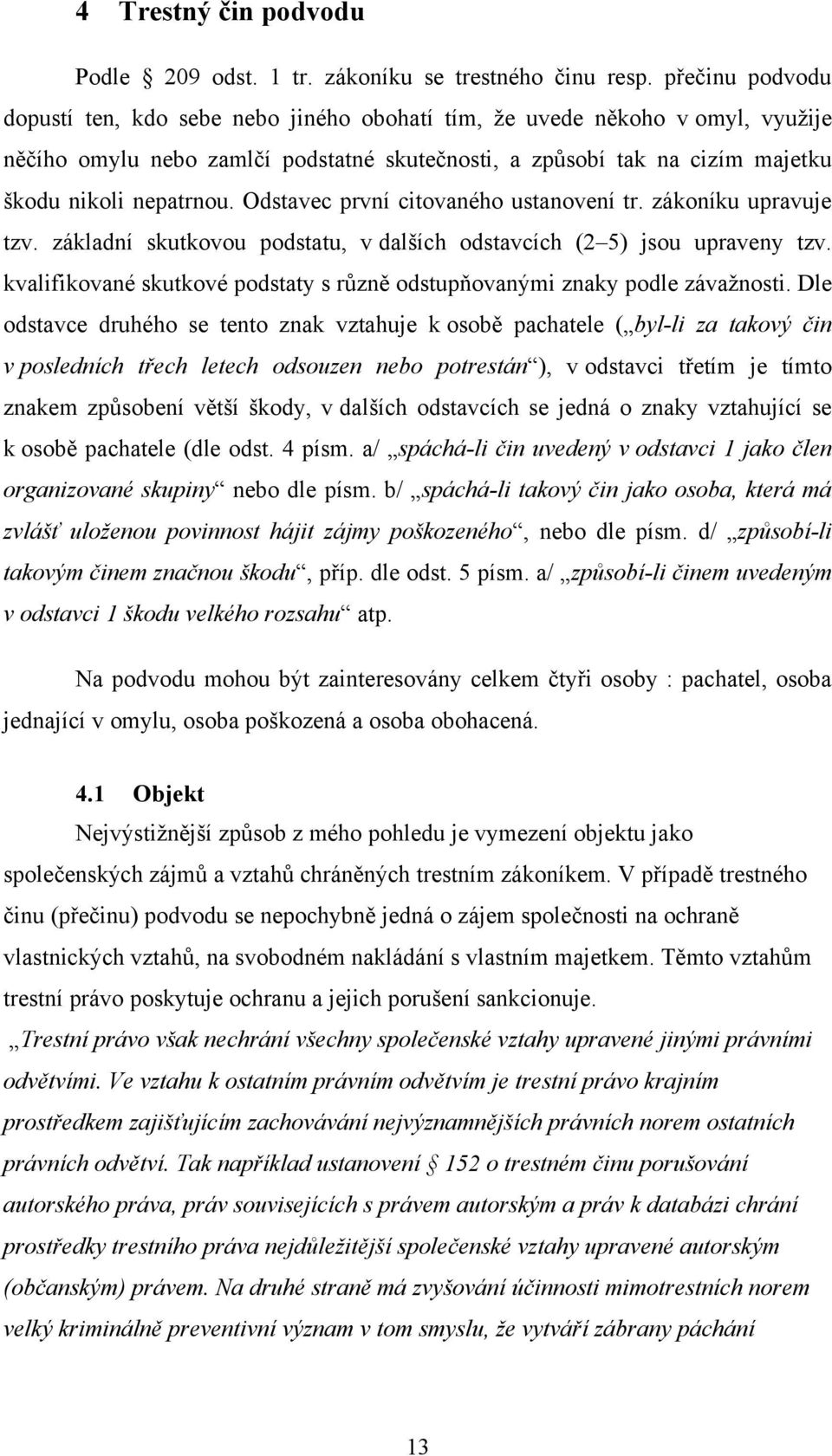 Odstavec první citovaného ustanovení tr. zákoníku upravuje tzv. základní skutkovou podstatu, v dalších odstavcích (2 5) jsou upraveny tzv.