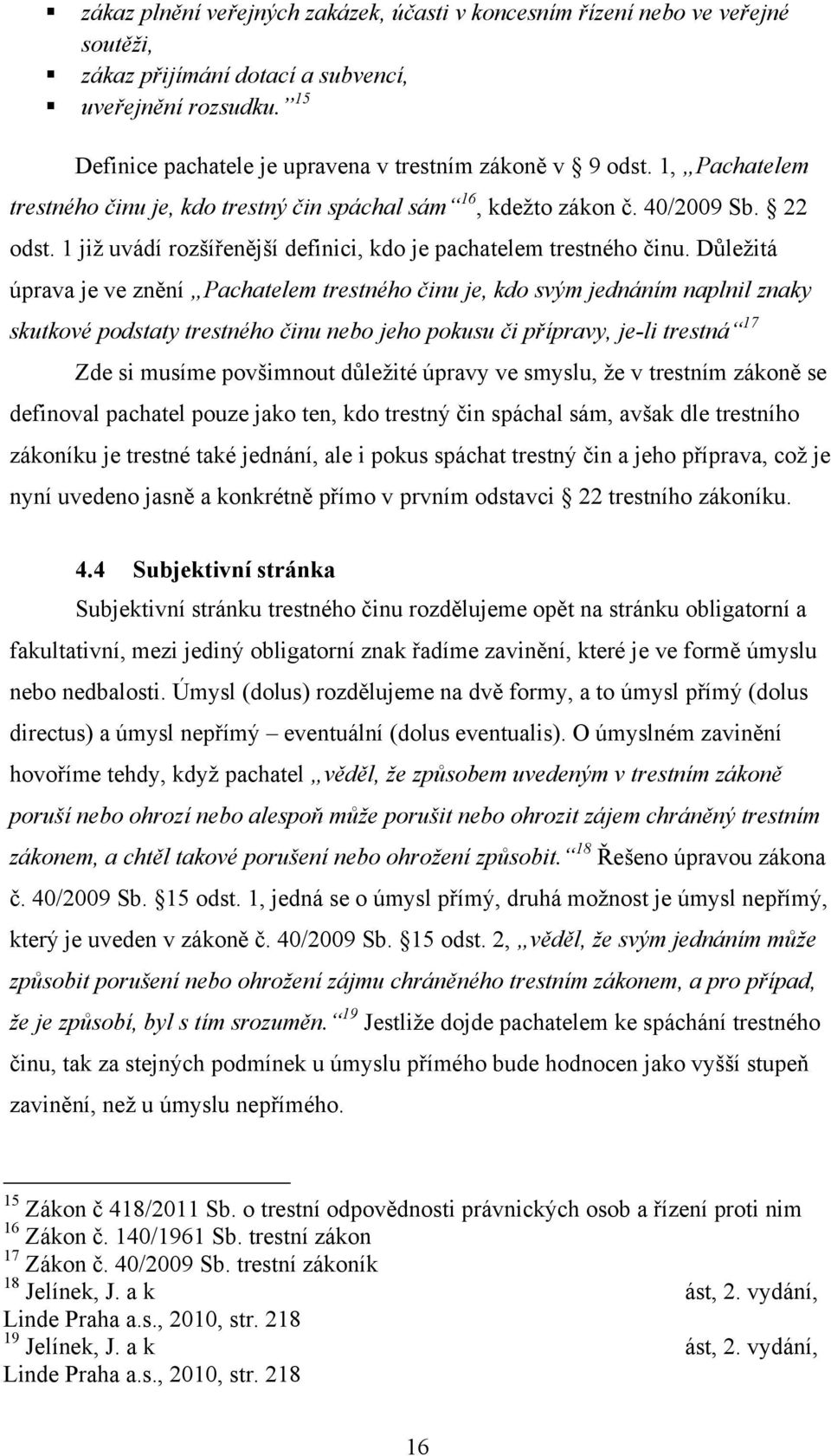 Důležitá úprava je ve znění Pachatelem trestného činu je, kdo svým jednáním naplnil znaky skutkové podstaty trestného činu nebo jeho pokusu či přípravy, je-li trestná 17 Zde si musíme povšimnout