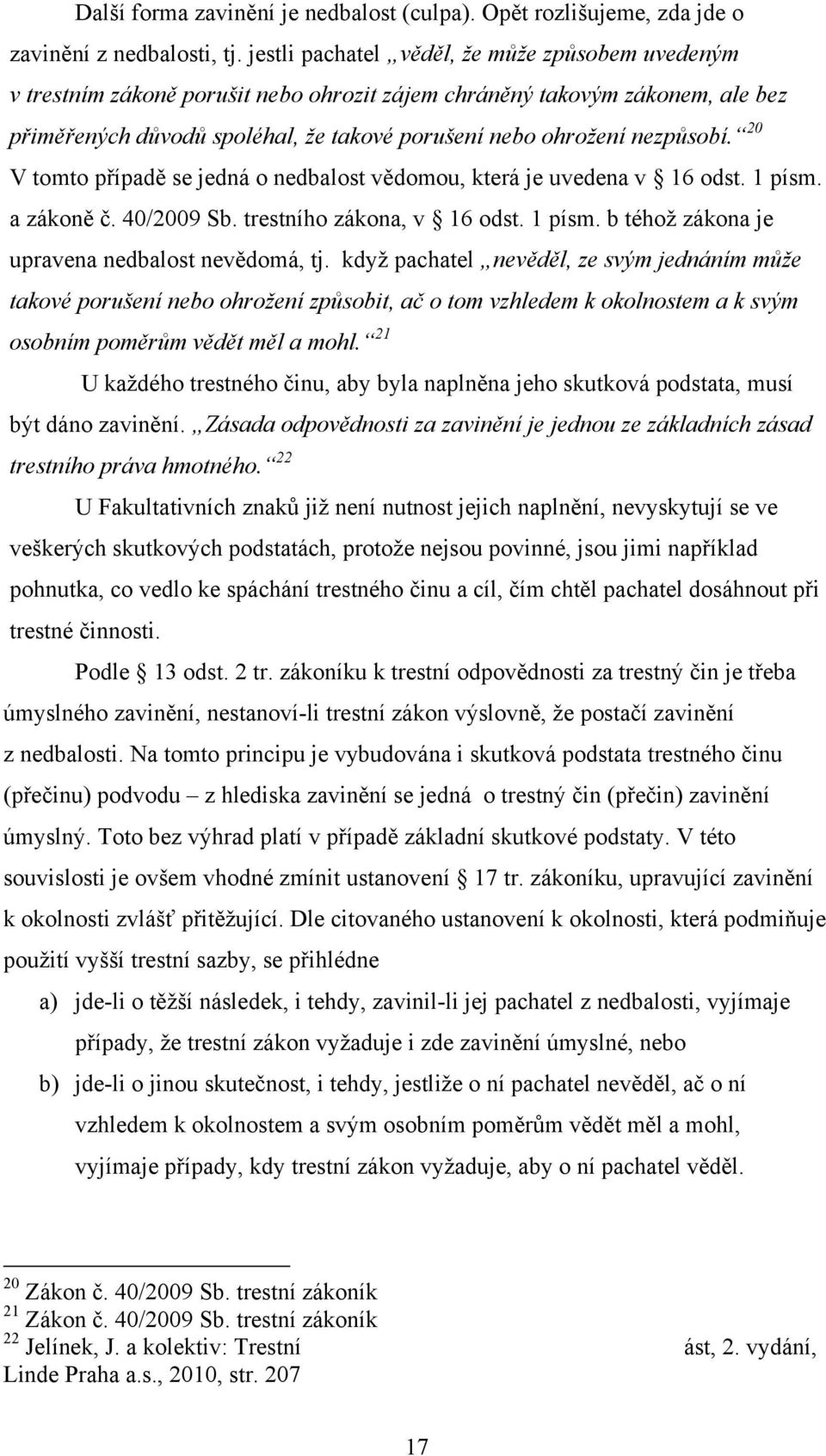 20 V tomto případě se jedná o nedbalost vědomou, která je uvedena v 16 odst. 1 písm. a zákoně č. 40/2009 Sb. trestního zákona, v 16 odst. 1 písm. b téhož zákona je upravena nedbalost nevědomá, tj.