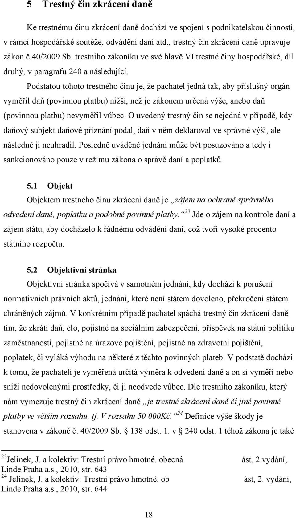 Podstatou tohoto trestného činu je, že pachatel jedná tak, aby příslušný orgán vyměřil daň (povinnou platbu) nižší, než je zákonem určená výše, anebo daň (povinnou platbu) nevyměřil vůbec.