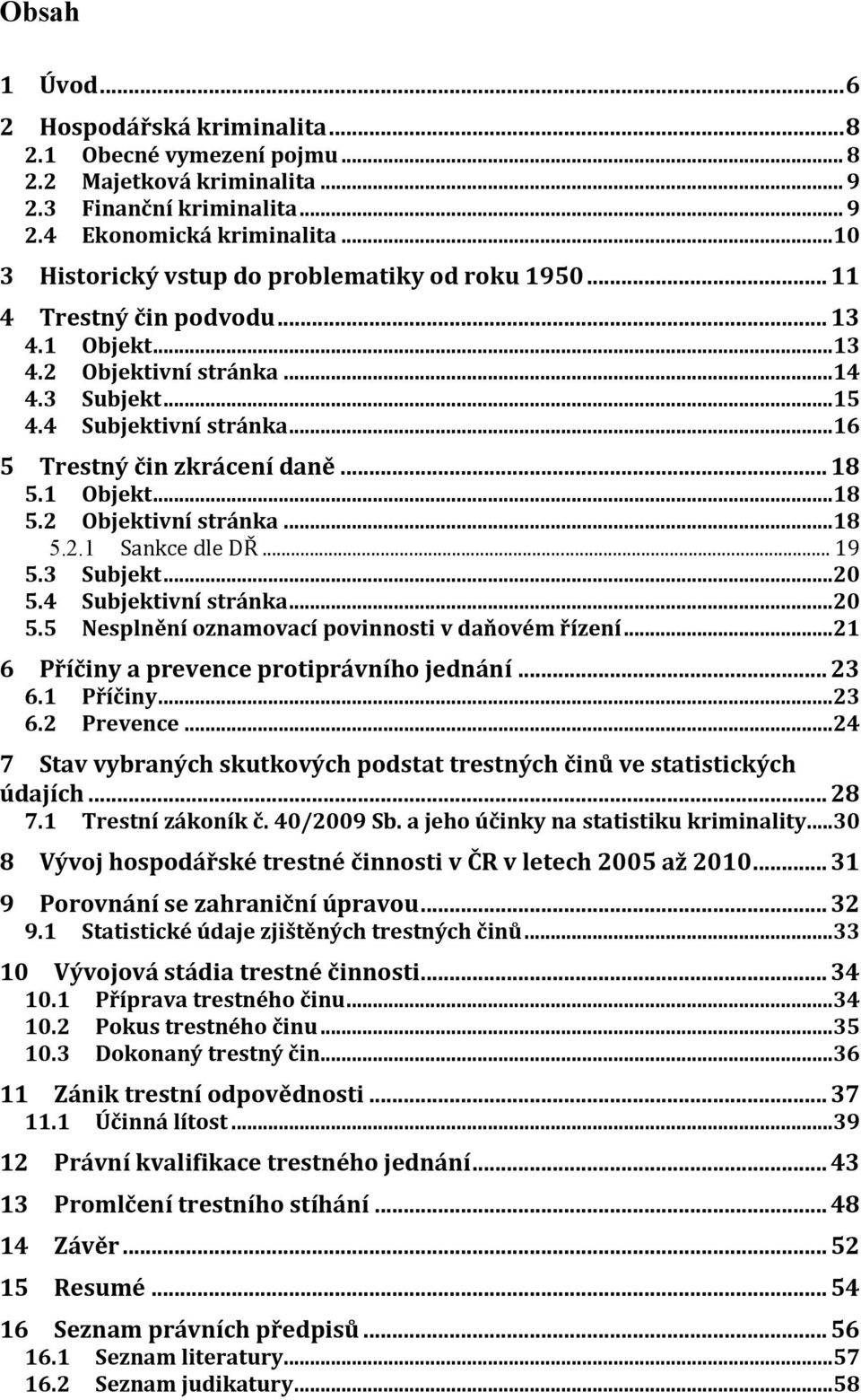 .. 16 5 Trestný čin zkrácení daně... 18 5.1 Objekt... 18 5.2 Objektivní stránka... 18 5.2.1 Sankce dle DŘ... 19 5.3 Subjekt... 20 5.4 Subjektivní stránka... 20 5.5 Nesplnění oznamovací povinnosti v daňovém řízení.