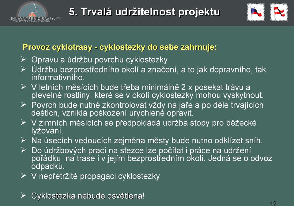 Povrch bude nutné zkontrolovat vždy na jaře a po déle trvajících deštích, vzniklá poškození urychleně opravit. V zimních měsících se předpokládá údržba stopy pro běžecké lyžování.