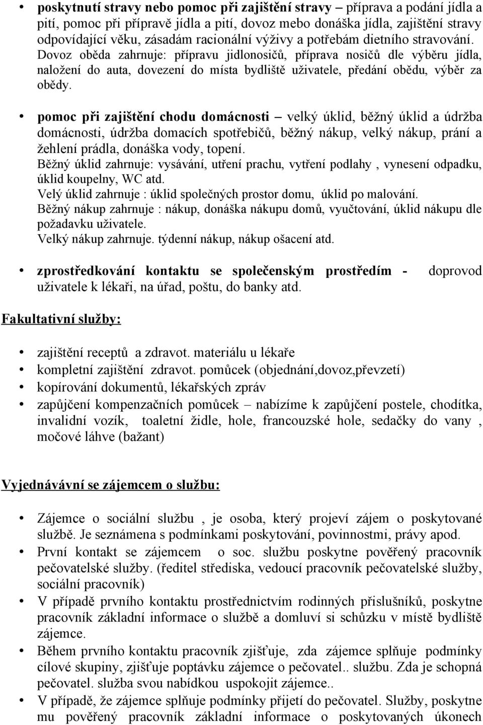 Dovoz oběda zahrnuje: přípravu jidlonosičů, příprava nosičů dle výběru jídla, naložení do auta, dovezení do místa bydliště uživatele, předání obědu, výběr za obědy.