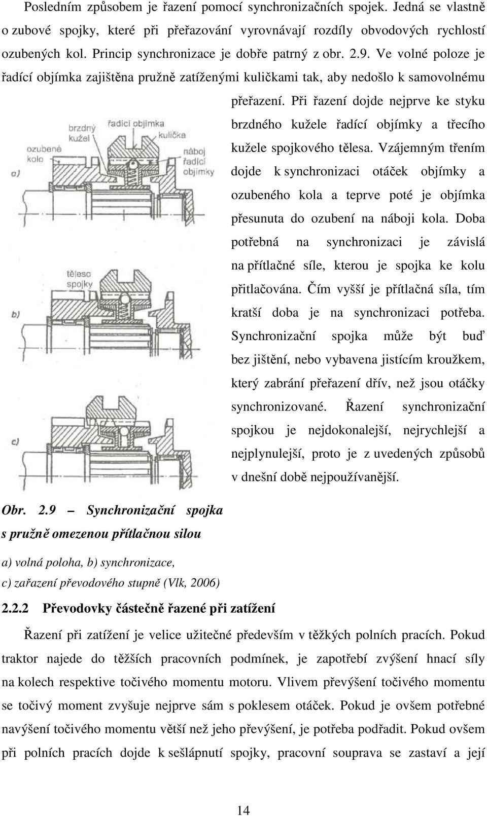 Při řazení dojde nejprve ke styku brzdného kužele řadící objímky a třecího kužele spojkového tělesa.