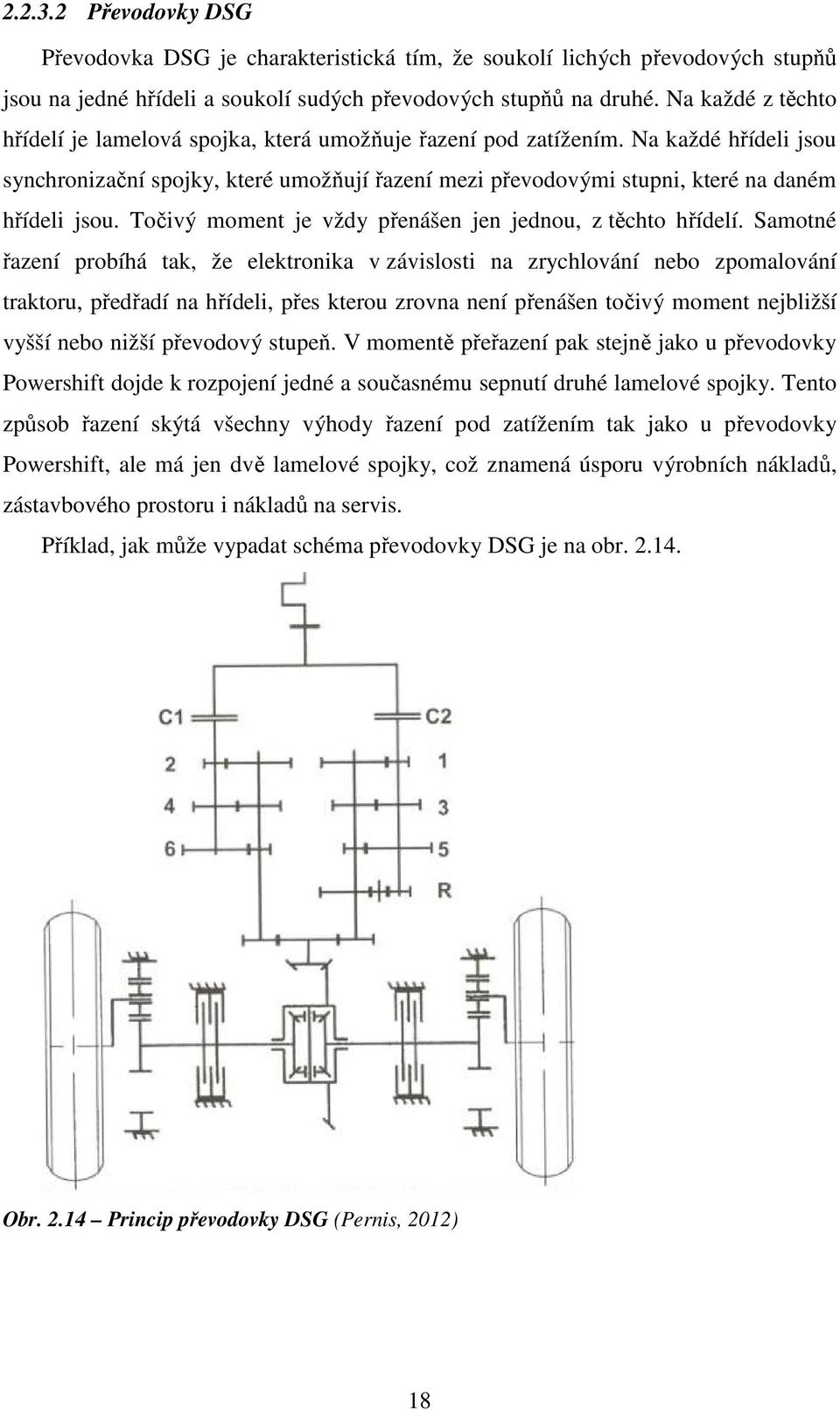 Na každé hřídeli jsou synchronizační spojky, které umožňují řazení mezi převodovými stupni, které na daném hřídeli jsou. Točivý moment je vždy přenášen jen jednou, z těchto hřídelí.