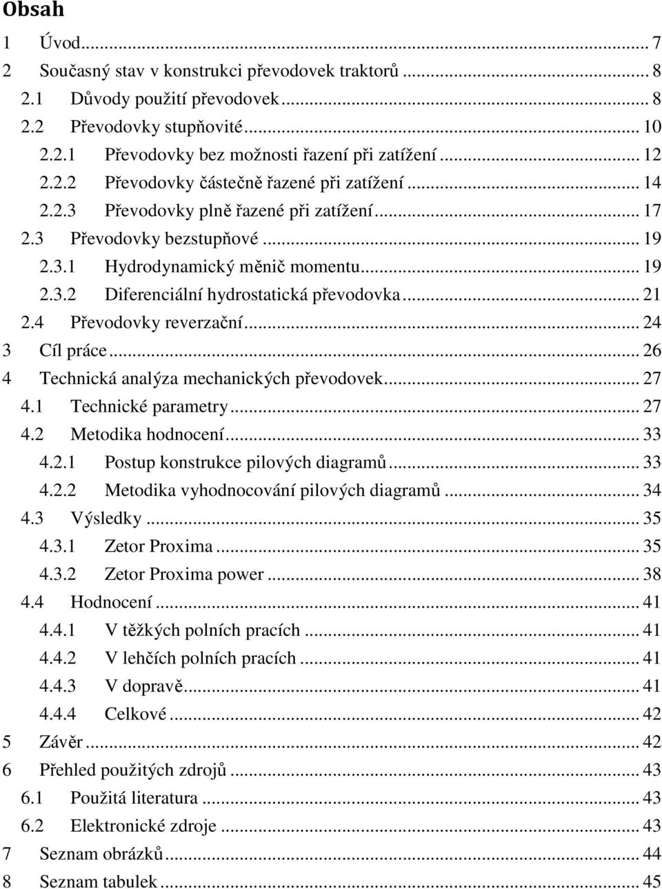4 Převodovky reverzační... 24 3 Cíl práce... 26 4 Technická analýza mechanických převodovek... 27 4.1 Technické parametry... 27 4.2 Metodika hodnocení... 33 4.2.1 Postup konstrukce pilových diagramů.