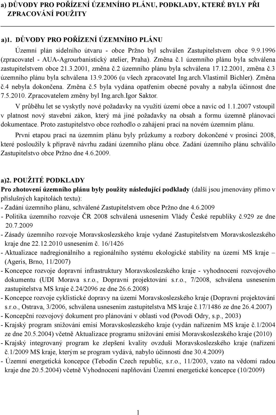 1 územního plánu byla schválena zastupitelstvem obce 21.3.2001, změna č.2 územního plánu byla schválena 17.12.2001, změna č.3 územního plánu byla schválena 13.9.2006 (u všech zpracovatel Ing.arch.
