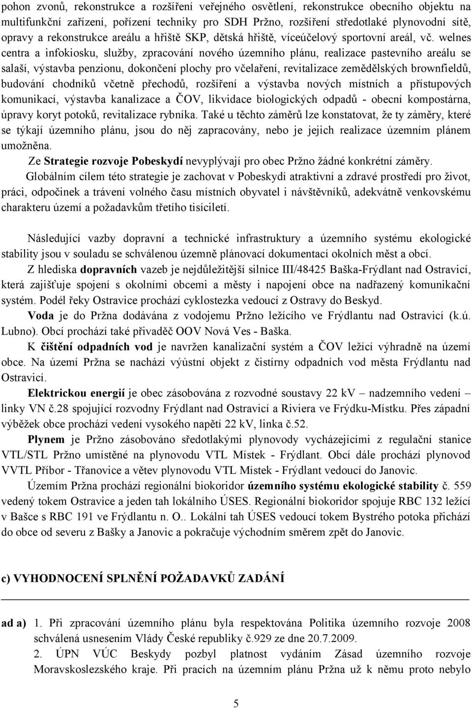 welnes centra a infokiosku, služby, zpracování nového územního plánu, realizace pastevního areálu se salaší, výstavba penzionu, dokončení plochy pro včelaření, revitalizace zemědělských brownfieldů,