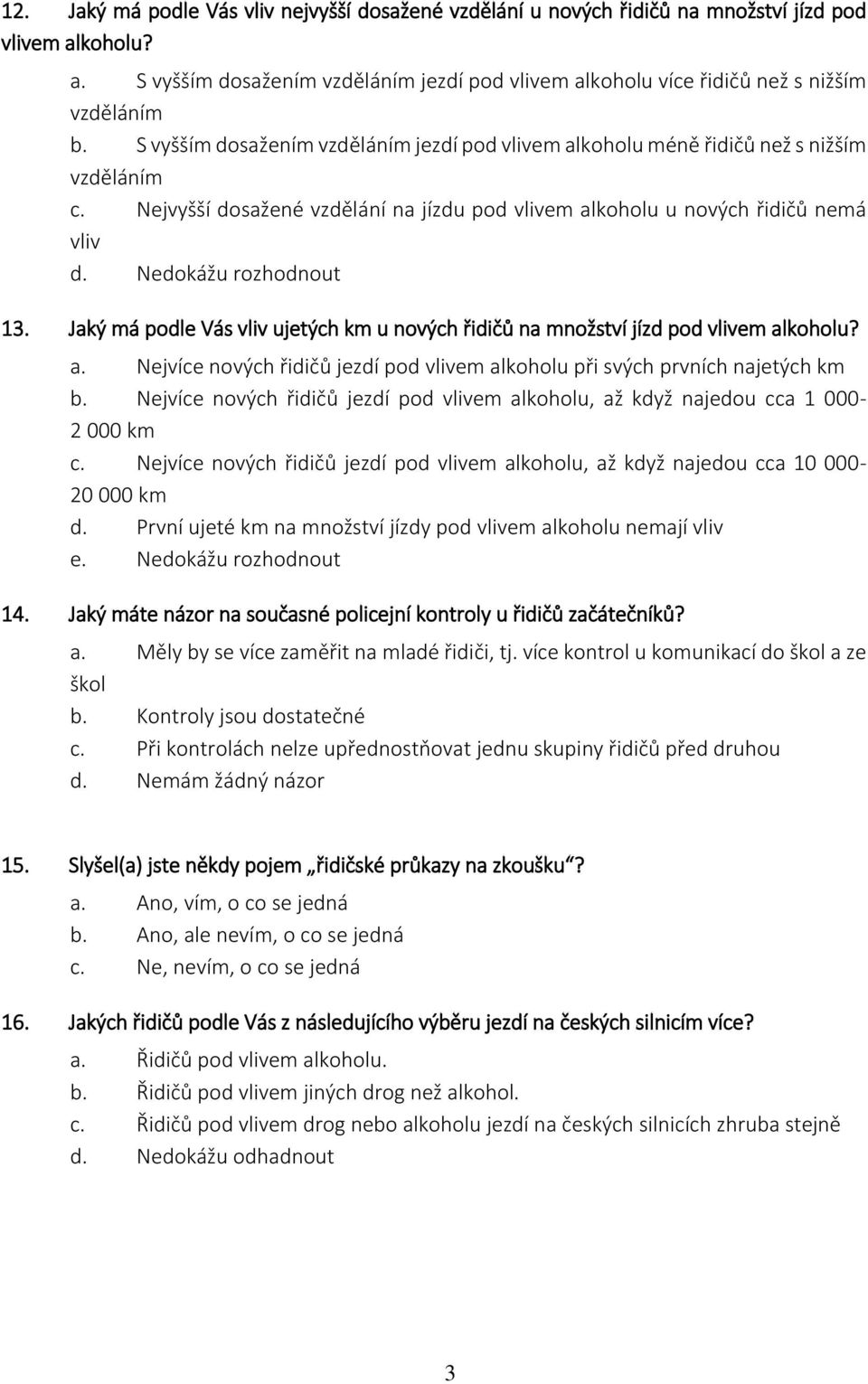 Nedokážu rozhodnout 13. Jaký má podle Vás vliv ujetých km u nových řidičů na množství jízd pod vlivem alkoholu? a. Nejvíce nových řidičů jezdí pod vlivem alkoholu při svých prvních najetých km b.